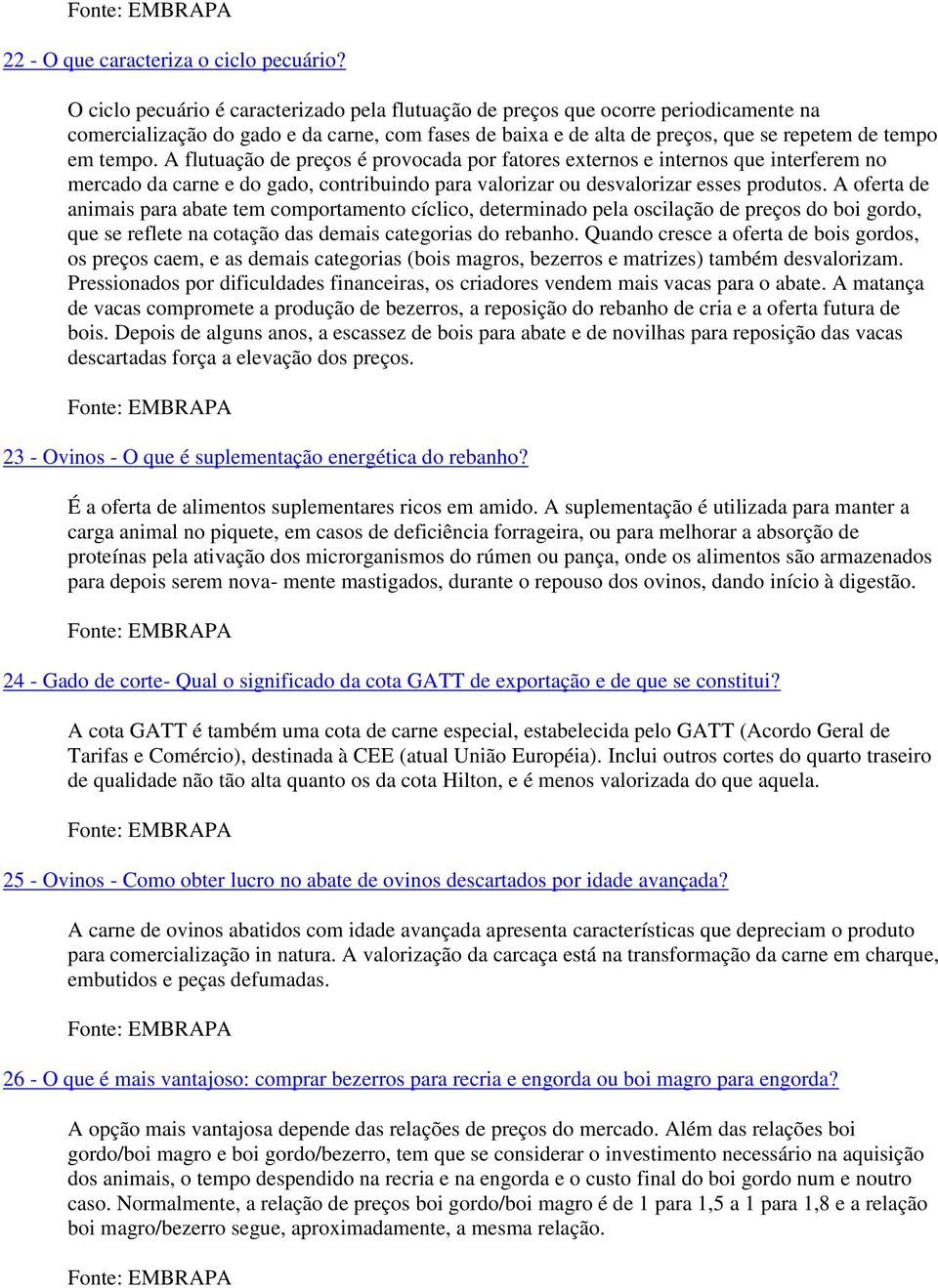 A flutuação de preços é provocada por fatores externos e internos que interferem no mercado da carne e do gado, contribuindo para valorizar ou desvalorizar esses produtos.