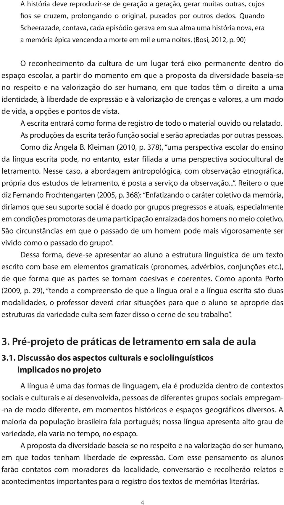 90) O reconhecimento da cultura de um lugar terá eixo permanente dentro do espaço escolar, a partir do momento em que a proposta da diversidade baseia-se no respeito e na valorização do ser humano,