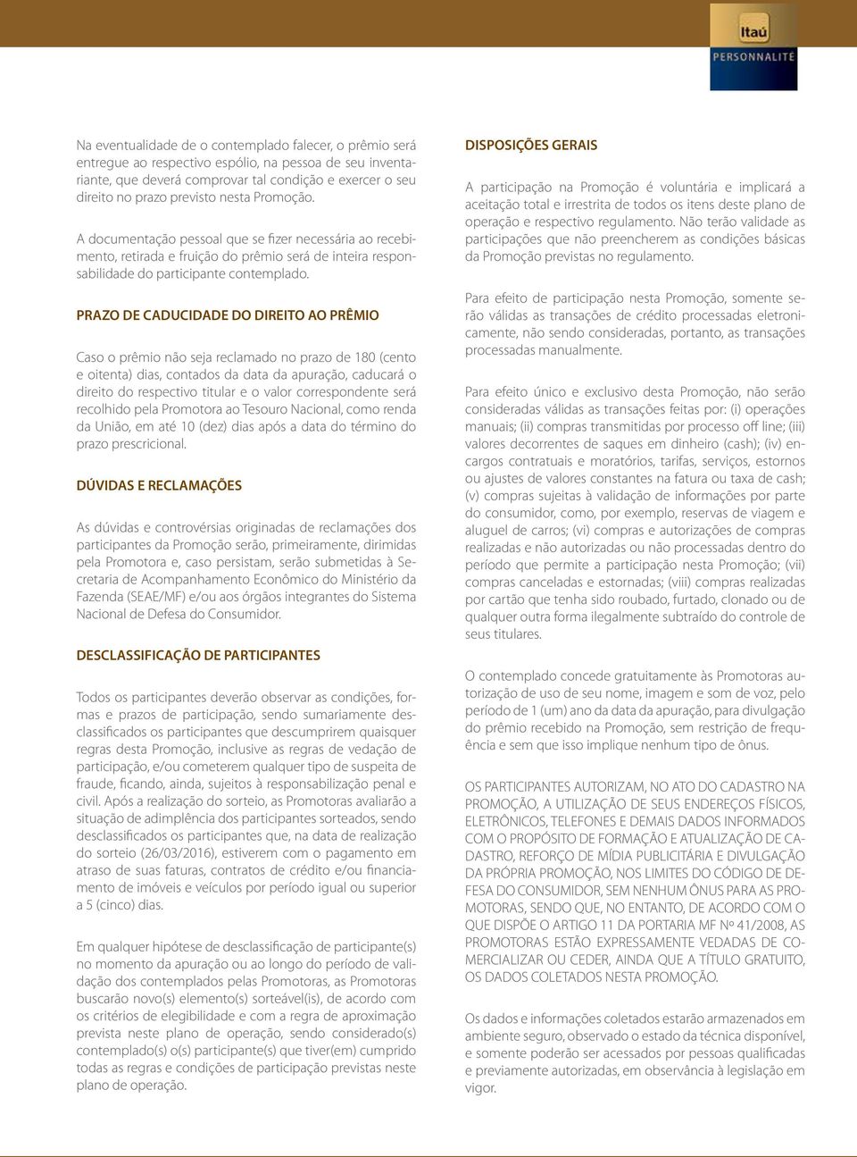 PRAZO DE CADUCIDADE DO DIREITO AO PRÊMIO Caso o prêmio não seja reclamado no prazo de 180 (cento e oitenta) dias, contados da data da apuração, caducará o direito do respectivo titular e o valor