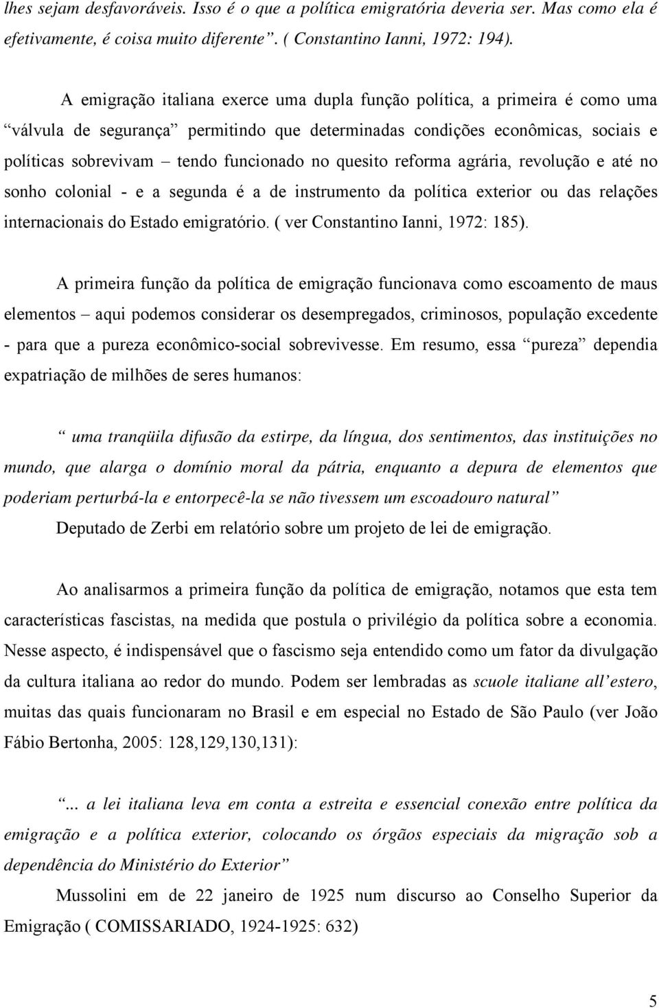 quesito reforma agrária, revolução e até no sonho colonial - e a segunda é a de instrumento da política exterior ou das relações internacionais do Estado emigratório.