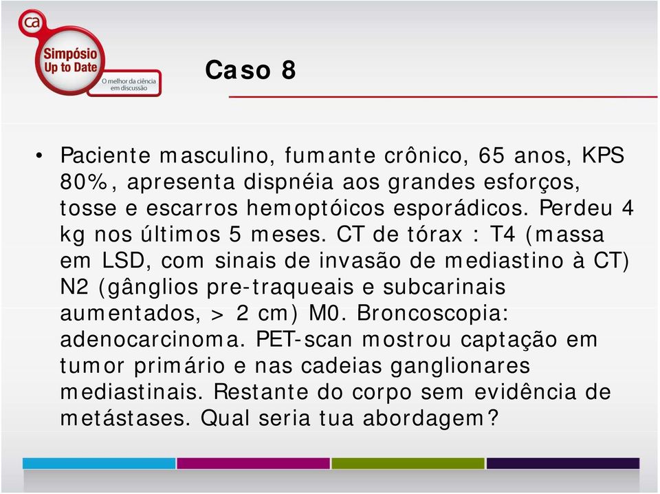 CT de tórax : T4 (massa em LSD, com sinais de invasão de mediastino à CT) N2 (gânglios pre-traqueais e subcarinais