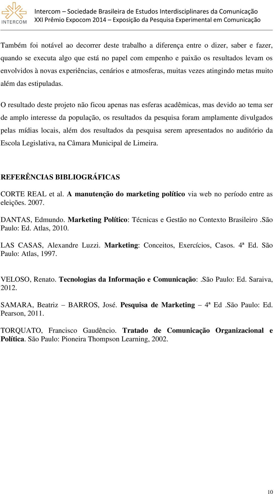 O resultado deste projeto não ficou apenas nas esferas acadêmicas, mas devido ao tema ser de amplo interesse da população, os resultados da pesquisa foram amplamente divulgados pelas mídias locais,