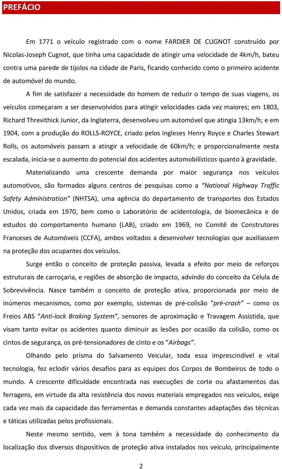 A fim de satisfazer a necessidade do homem de reduzir o tempo de suas viagens, os veículos começaram a ser desenvolvidos para atingir velocidades cada vez maiores; em 1803, Richard Threvithick