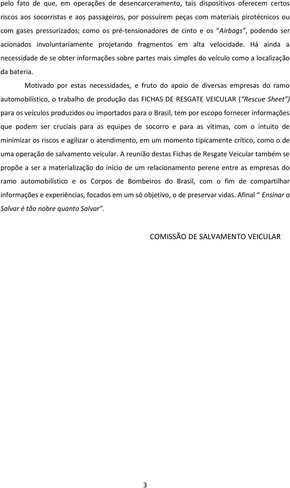 Há ainda a necessidade de se obter informações sobre partes mais simples do veículo como a localização da bateria.