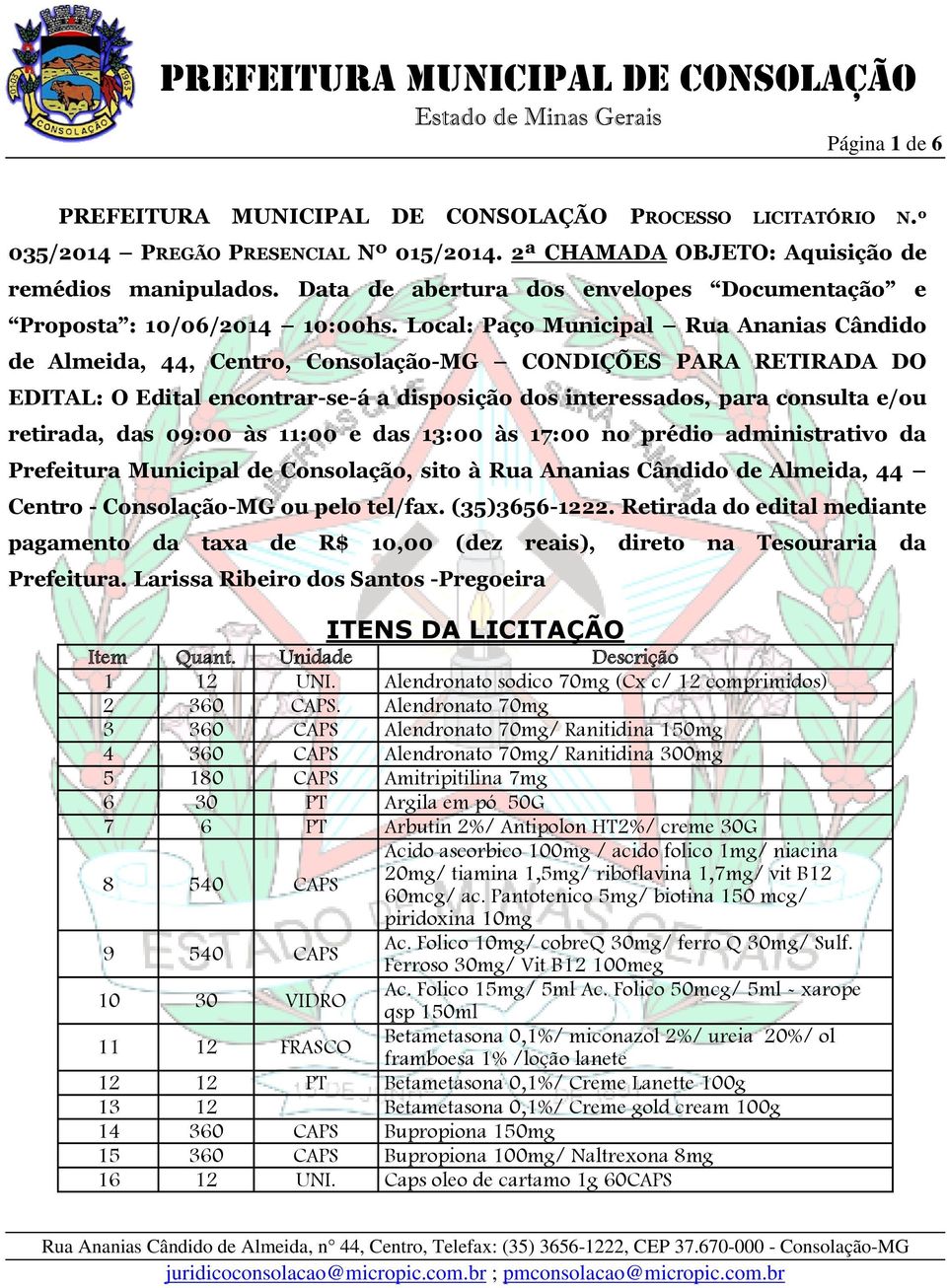 Local: Paço Municipal Rua Ananias Cândido de Almeida, 44, Centro, Consolação-MG CONDIÇÕES PARA RETIRADA DO EDITAL: O Edital encontrar-se-á a disposição dos interessados, para consulta e/ou retirada,