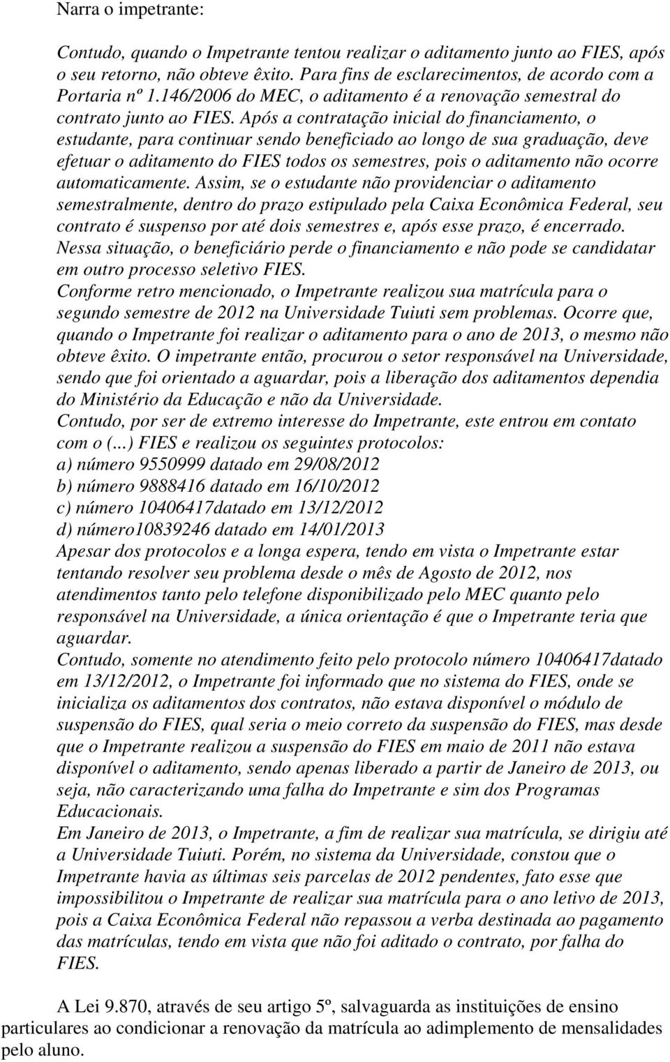 Após a contratação inicial do financiamento, o estudante, para continuar sendo beneficiado ao longo de sua graduação, deve efetuar o aditamento do FIES todos os semestres, pois o aditamento não