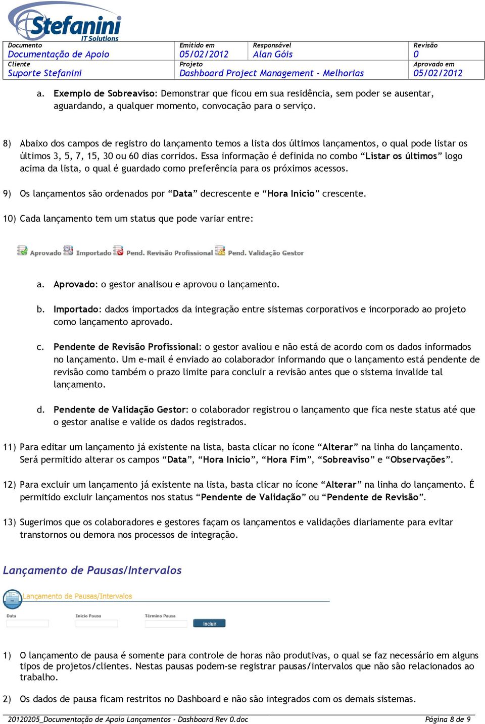 Essa informação é definida no combo Listar os últimos logo acima da lista, o qual é guardado como preferência para os próximos acessos.