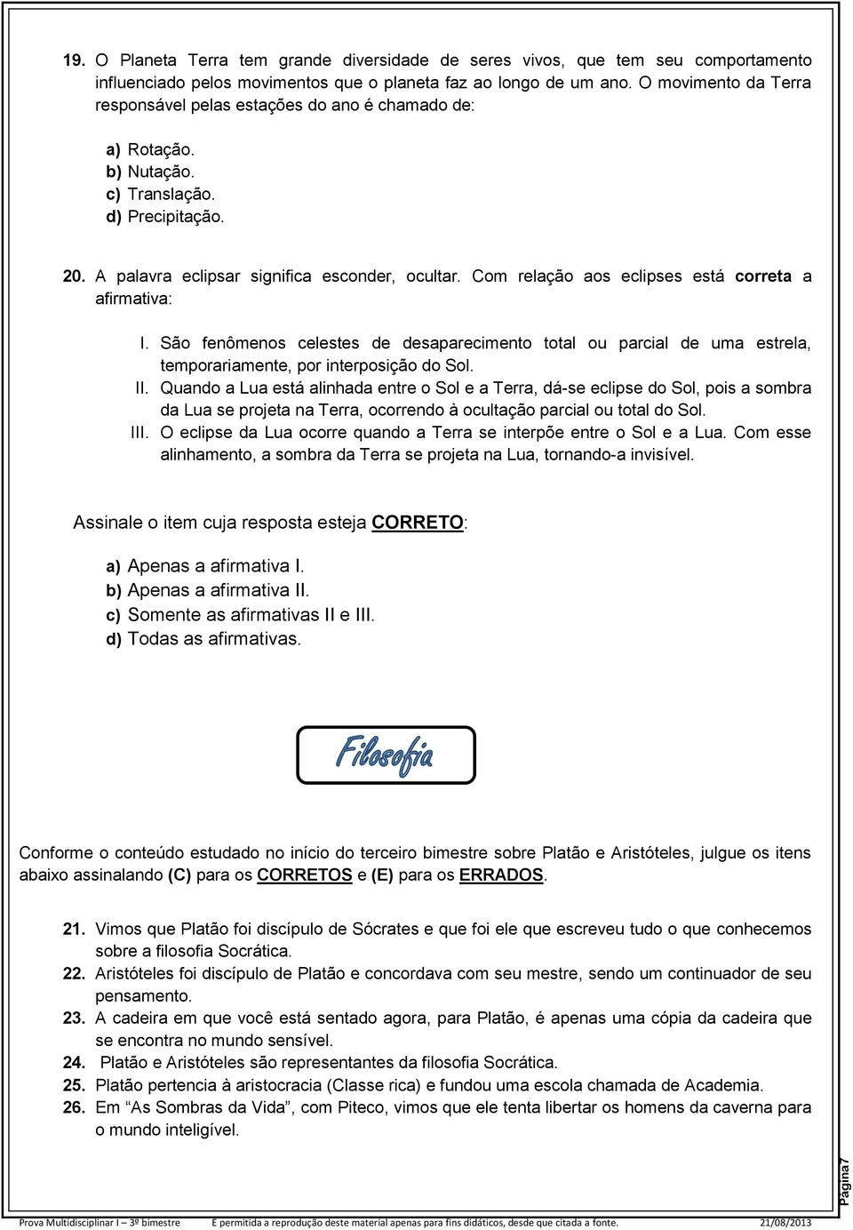 Com relação aos eclipses está correta a afirmativa: I. São fenômenos celestes de desaparecimento total ou parcial de uma estrela, temporariamente, por interposição do Sol. II.