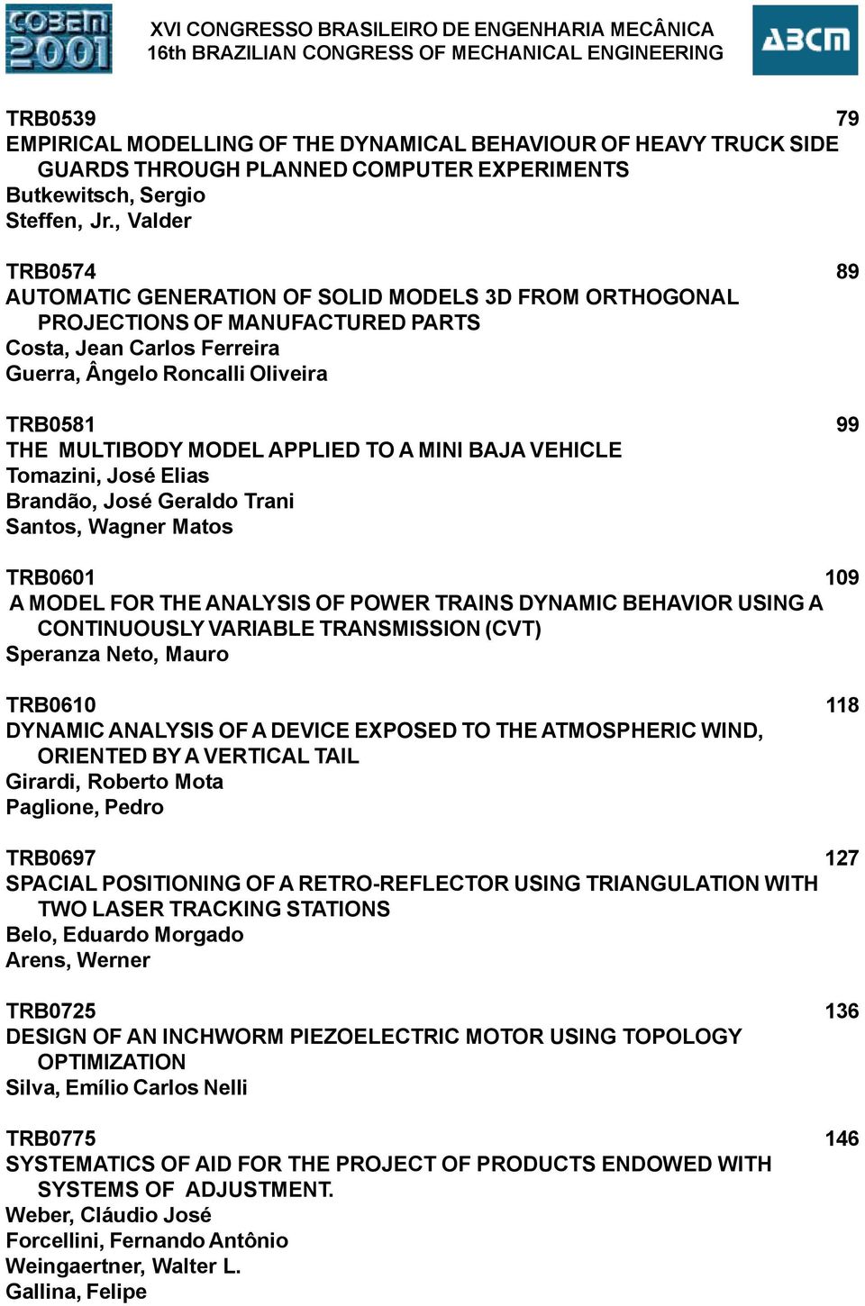 , Valder TRB574 89 AUTOMATIC GENERATION OF SOLID MODELS 3D FROM ORTHOGONAL PROJECTIONS OF MANUFACTURED PARTS Costa, Jean Carlos Ferreira Guerra, Ângelo Roncalli Oliveira TRB581 99 THE MULTIBODY MODEL