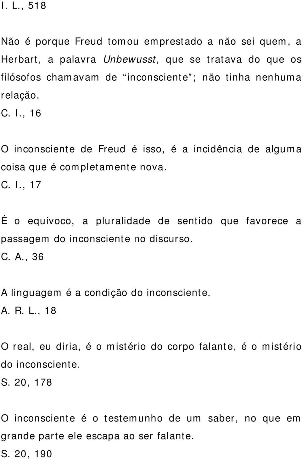 C. A., 36 A linguagem é a condição do inconsciente. A. R. L., 18 O real, eu diria, é o mistério do corpo falante, é o mistério do inconsciente. S.