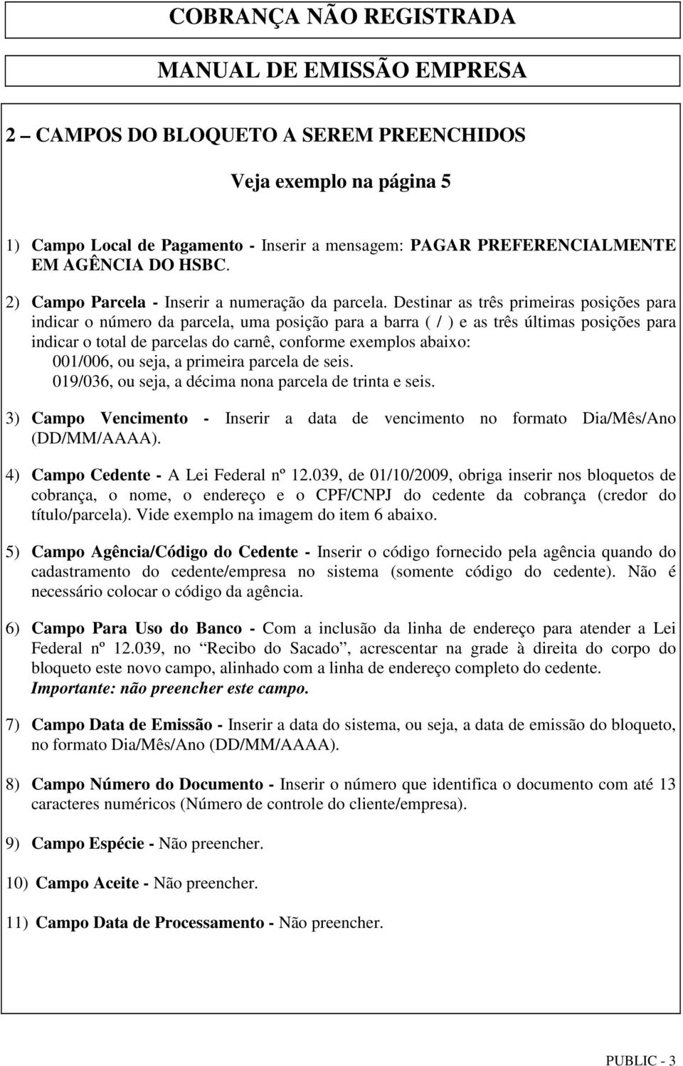 Destinar as três primeiras posições para indicar o número da parcela, uma posição para a barra ( / ) e as três últimas posições para indicar o total de parcelas do carnê, conforme exemplos abaixo: