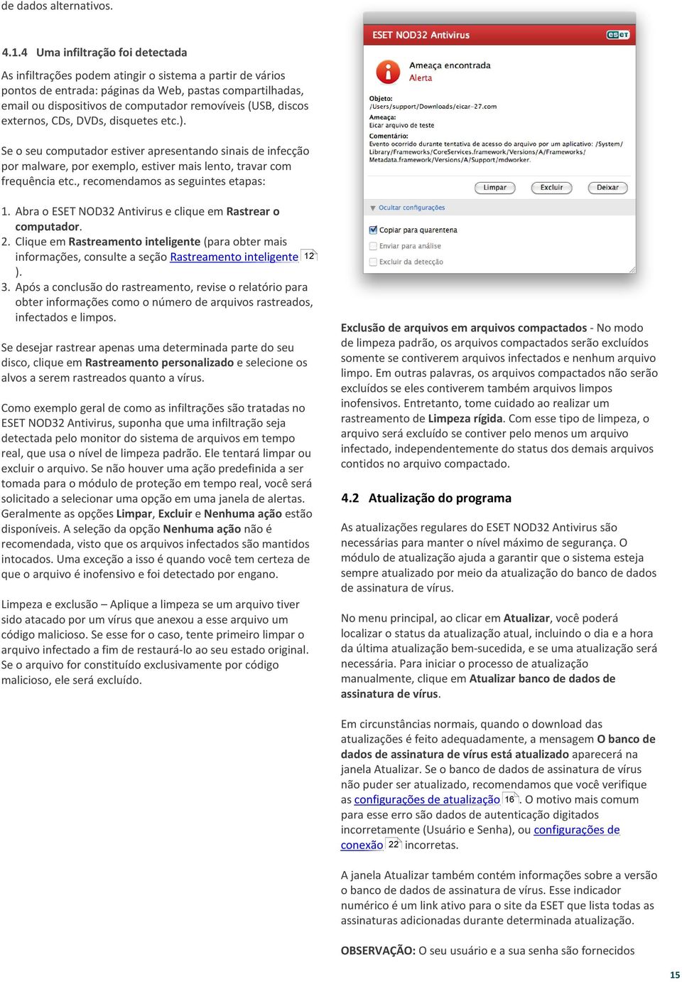 (USB, discos externos, CDs, DVDs, disquetes etc.). Se o seu computador estiver apresentando sinais de infecção por malware, por exemplo, estiver mais lento, travar com frequência etc.