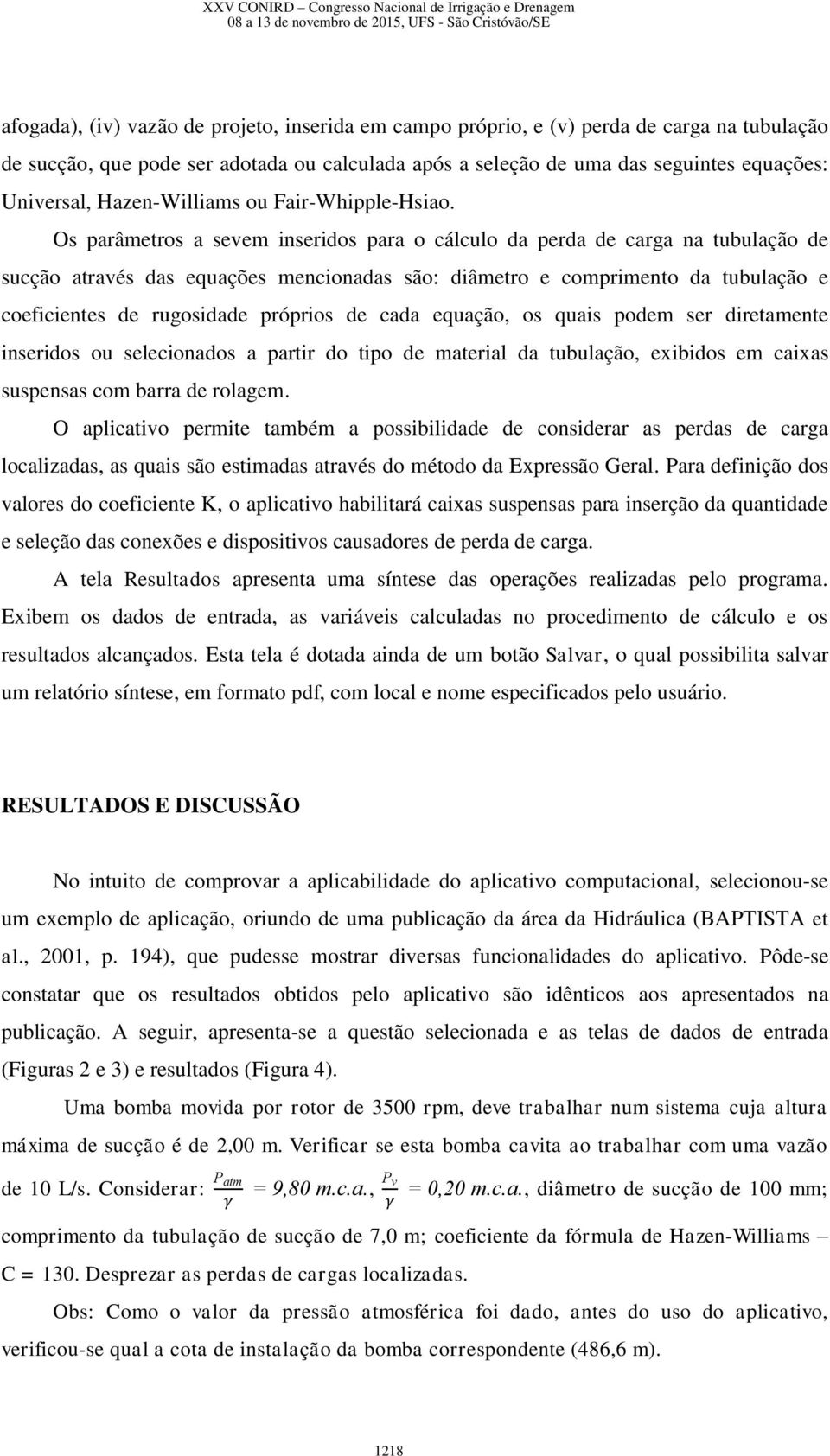 Os parâmetros a sevem inseridos para o cálculo da perda de carga na tubulação de sucção através das equações mencionadas são: diâmetro e comprimento da tubulação e coeficientes de rugosidade próprios