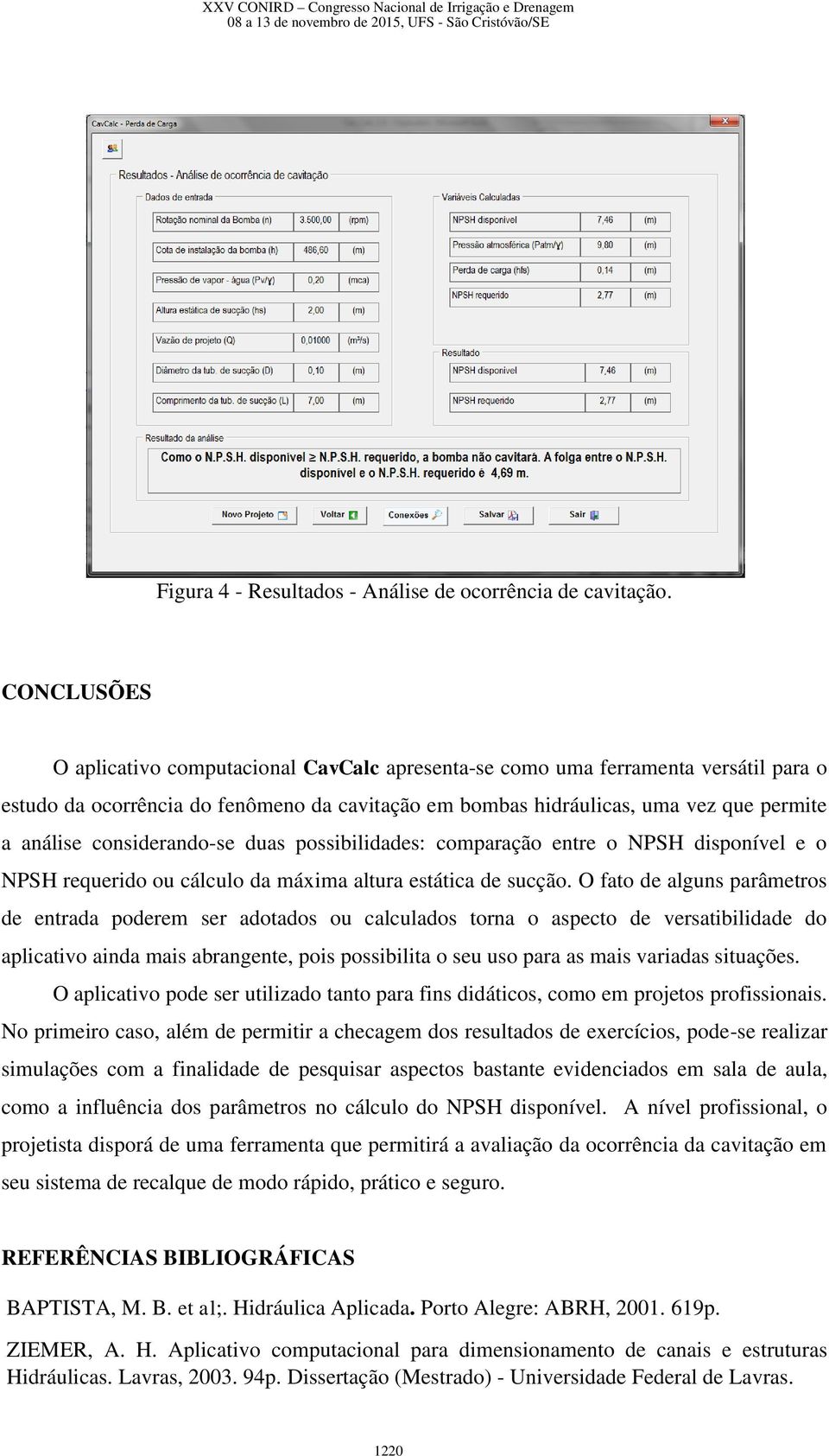 considerando-se duas possibilidades: comparação entre o NPSH disponível e o NPSH requerido ou cálculo da máxima altura estática de sucção.