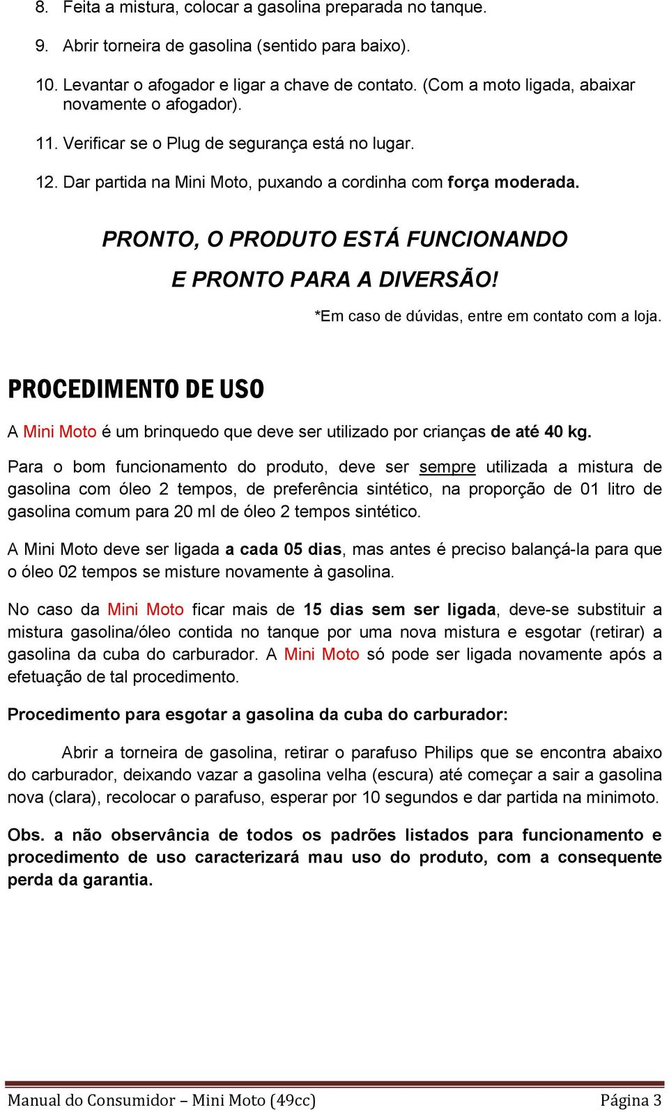 PRONTO, O PRODUTO ESTÁ FUNCIONANDO E PRONTO PARA A DIVERSÃO! *Em caso de dúvidas, entre em contato com a loja.