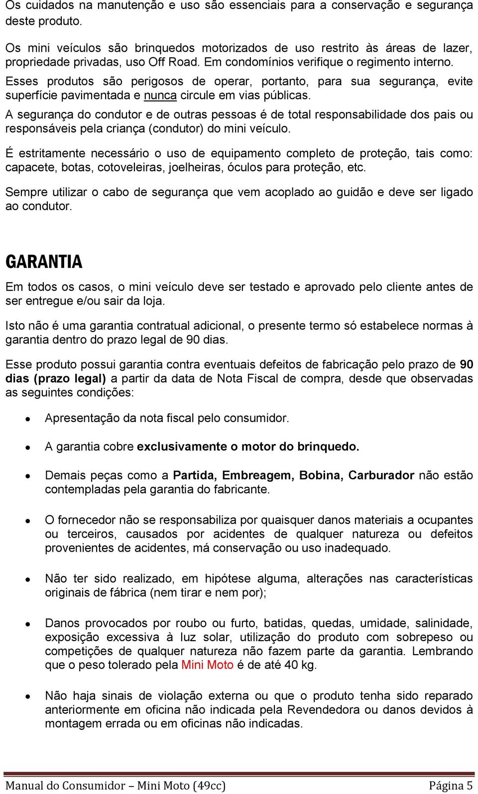 Esses produtos são perigosos de operar, portanto, para sua segurança, evite superfície pavimentada e nunca circule em vias públicas.