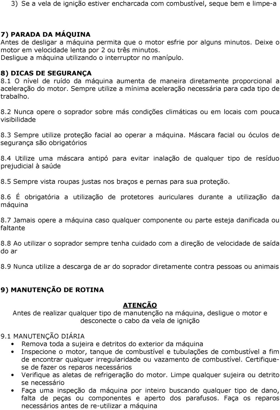 1 O nível de ruído da máquina aumenta de maneira diretamente proporcional a aceleração do motor. Sempre utilize a mínima aceleração necessária para cada tipo de trabalho. 8.