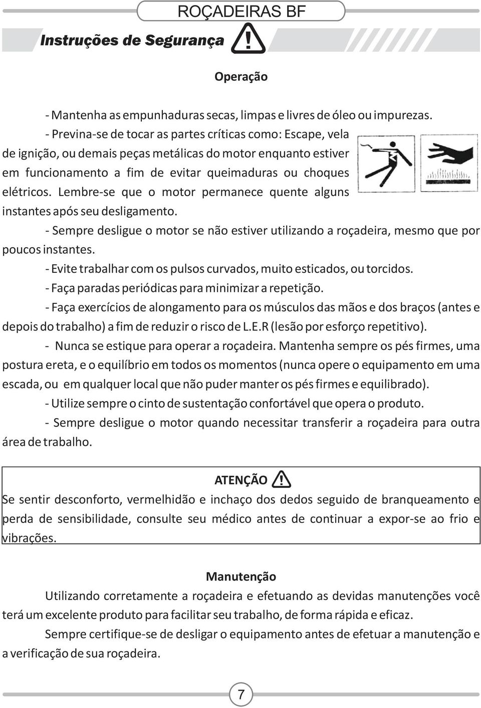 Lembre-se que o motor permanece quente alguns instantes após seu desligamento. - Sempre desligue o motor se não estiver utilizando a roçadeira, mesmo que por poucos instantes.