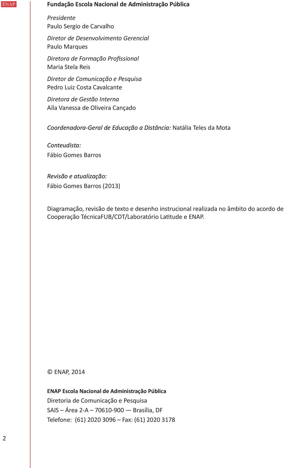Conteudista: Fábio Gomes Barros Revisão e atualização: Fábio Gomes Barros (2013) Diagramação, revisão de texto e desenho instrucional realizada no âmbito do acordo de Cooperação