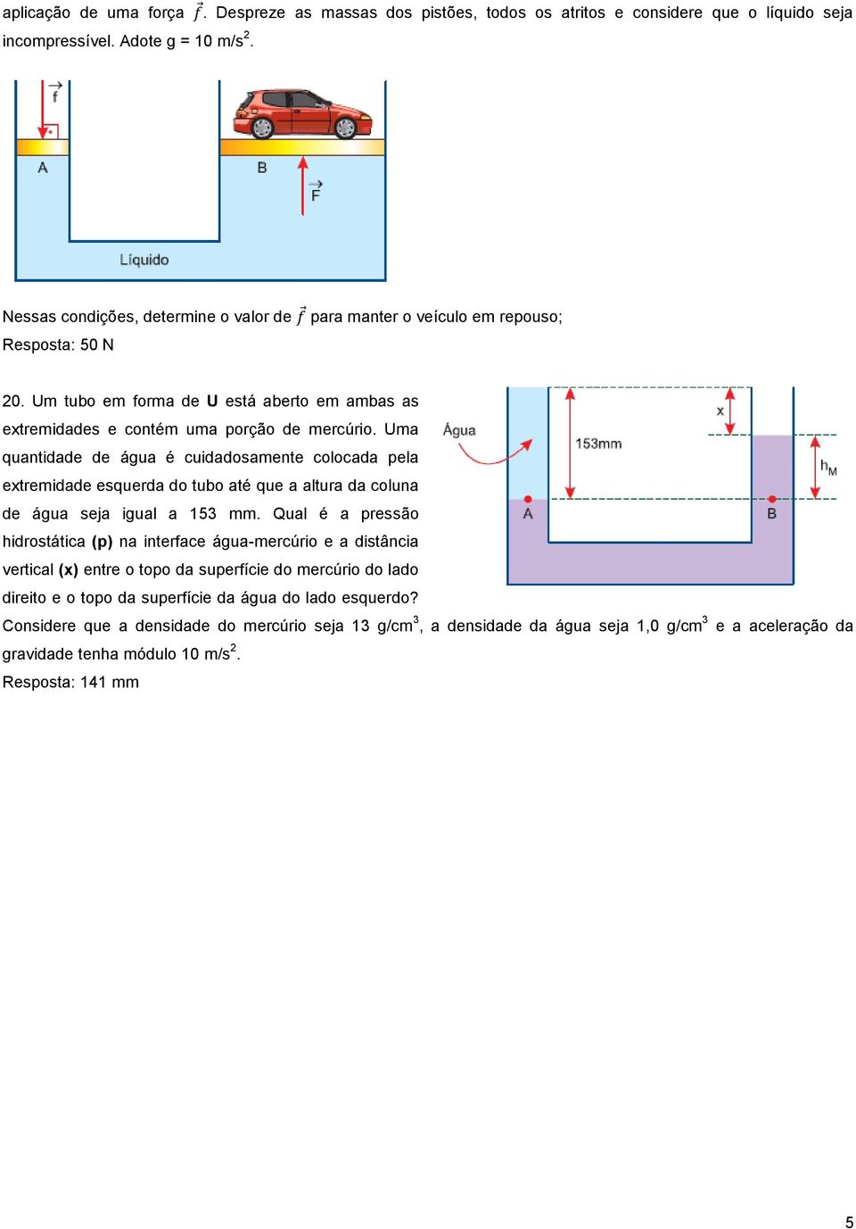 Uma quantidade de água é cuidadosamente colocada pela extremidade esquerda do tubo até que a altura da coluna de água seja igual a 153 mm.