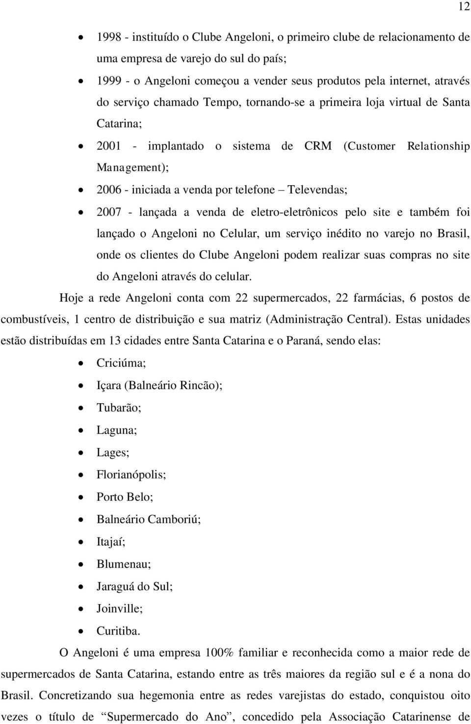 lançada a venda de eletro-eletrônicos pelo site e também foi lançado o Angeloni no Celular, um serviço inédito no varejo no Brasil, onde os clientes do Clube Angeloni podem realizar suas compras no