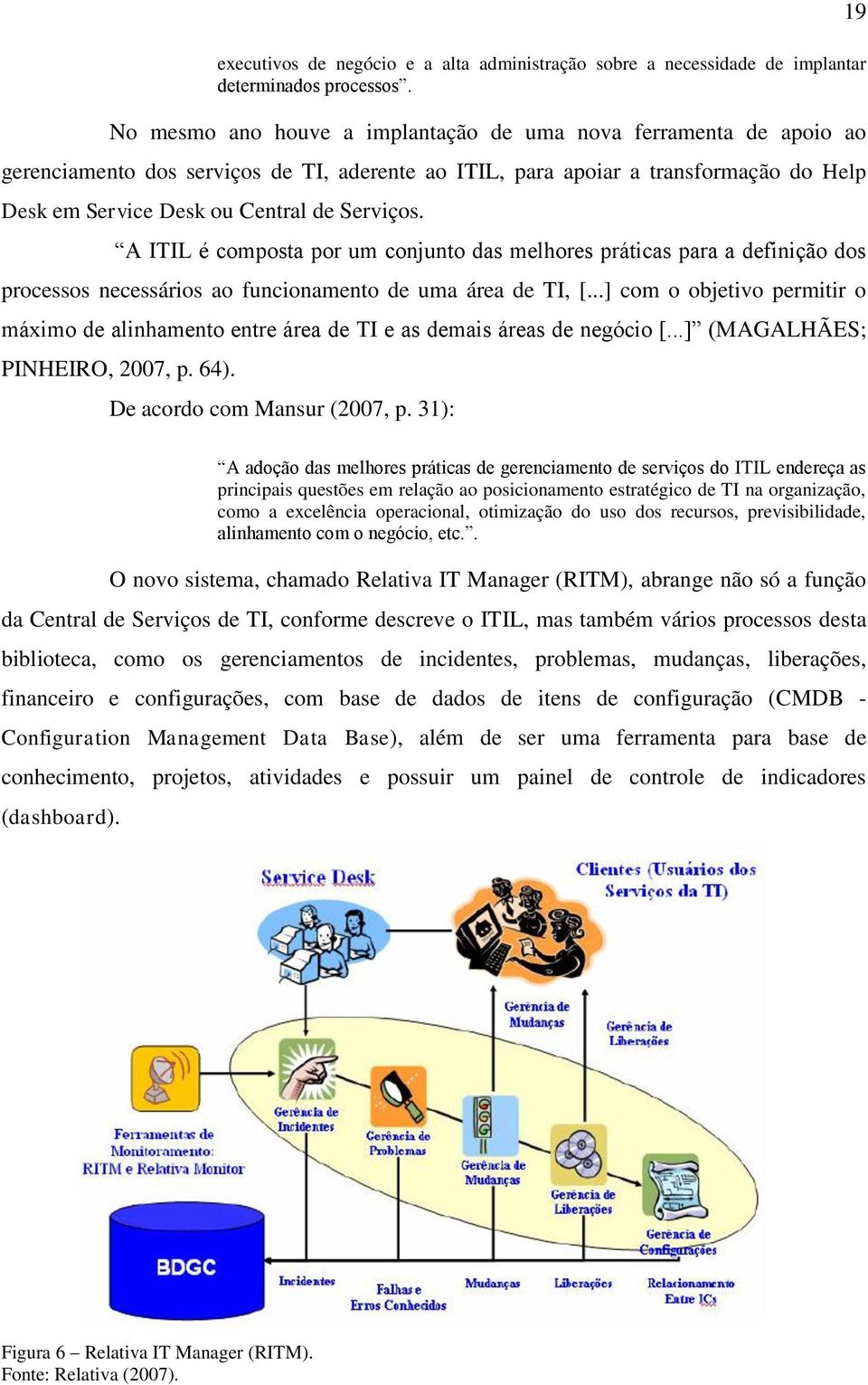 A ITIL é composta por um conjunto das melhores práticas para a definição dos processos necessários ao funcionamento de uma área de TI, [.