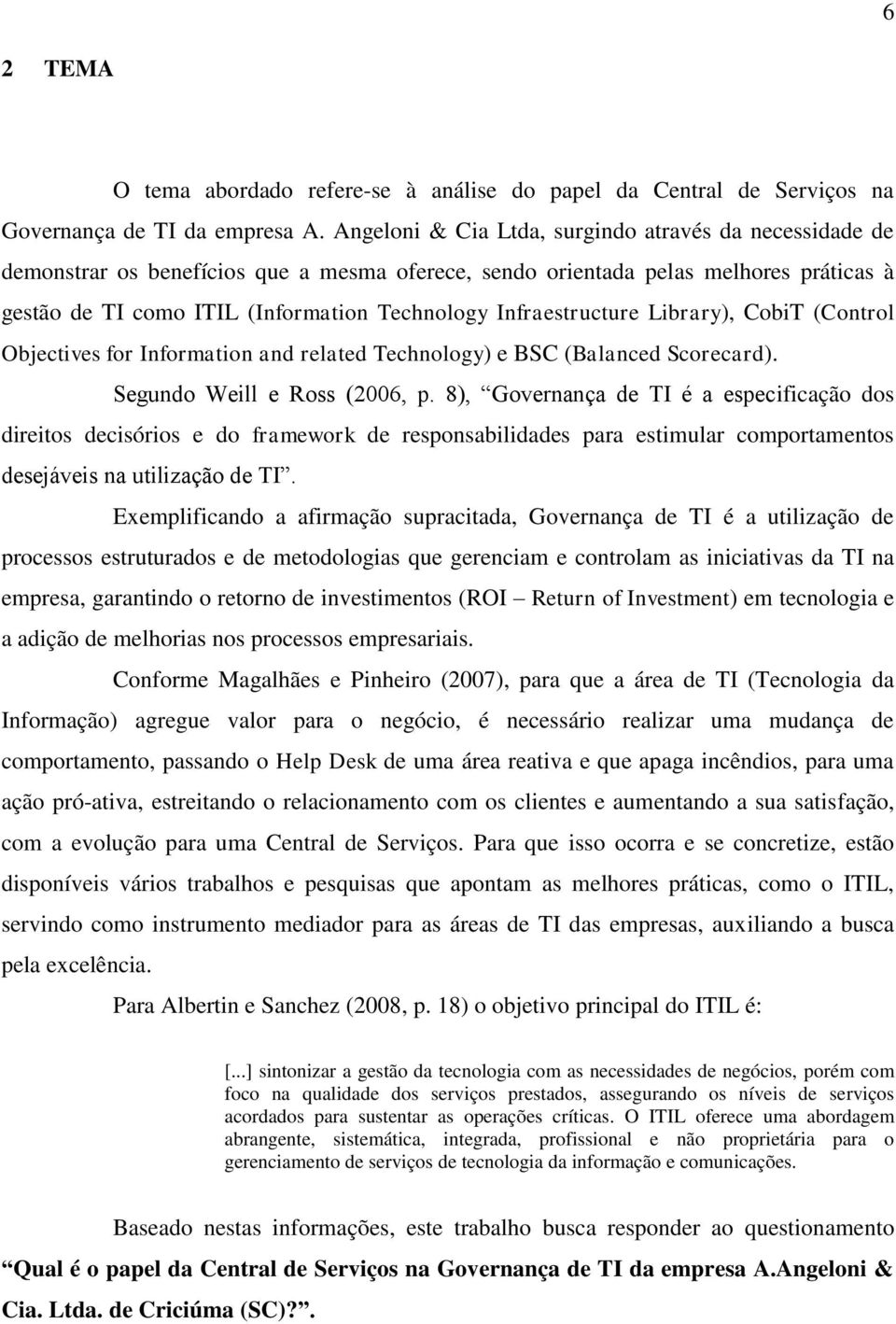 Infraestructure Library), CobiT (Control Objectives for Information and related Technology) e BSC (Balanced Scorecard). Segundo Weill e Ross (2006, p.