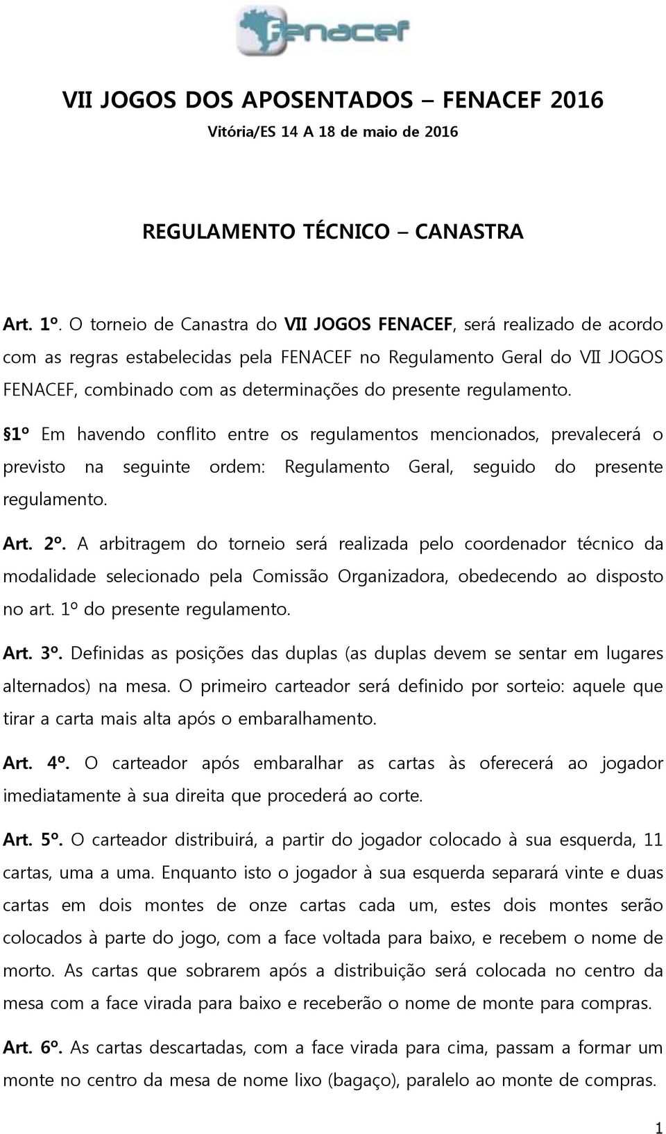 regulamento. 1º Em havendo conflito entre os regulamentos mencionados, prevalecerá o previsto na seguinte ordem: Regulamento Geral, seguido do presente regulamento. Art. 2º.