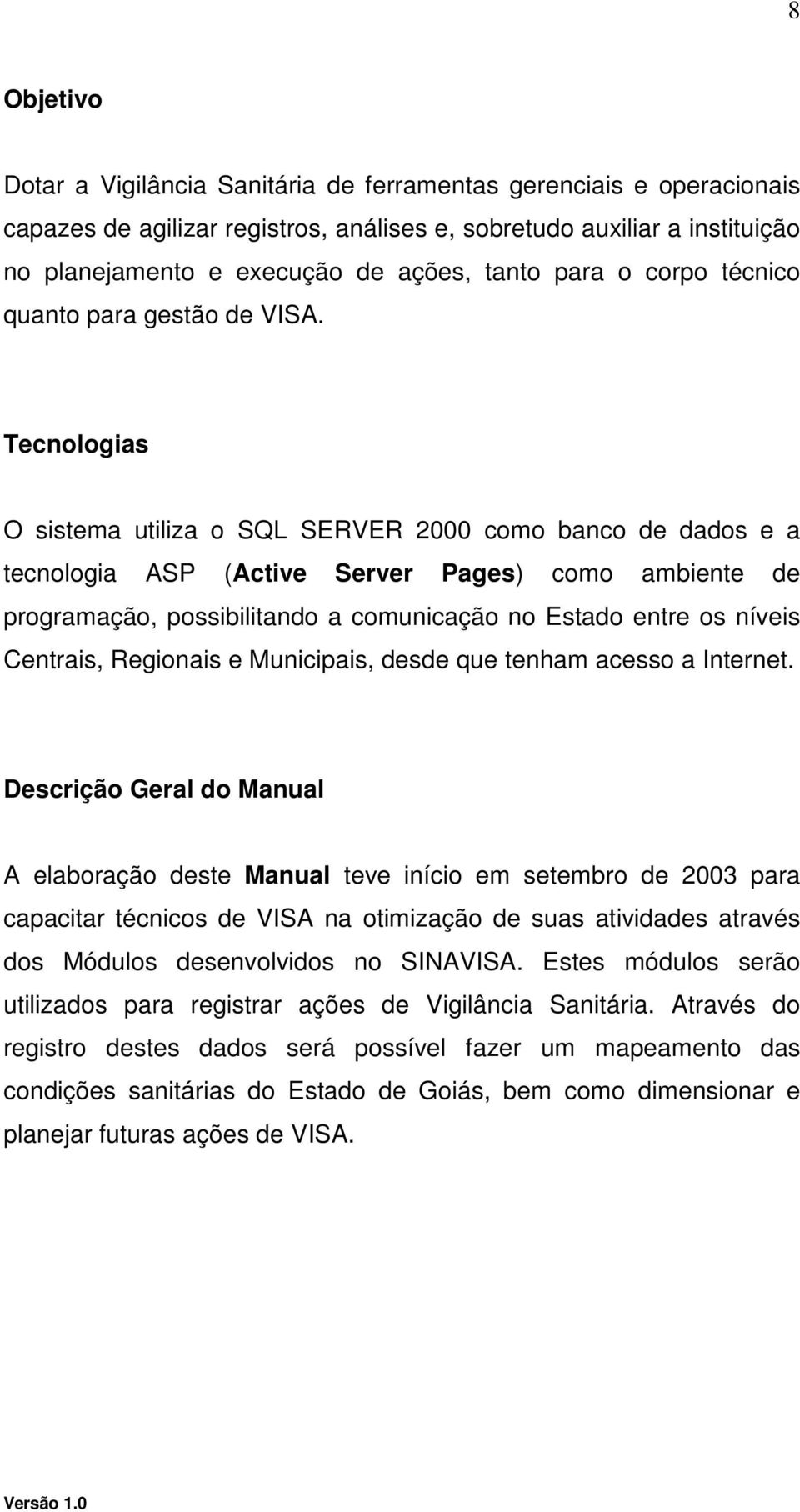 Tecnologias O sistema utiliza o SQL SERVER 2000 como banco de dados e a tecnologia ASP (Active Server Pages) como ambiente de programação, possibilitando a comunicação no Estado entre os níveis
