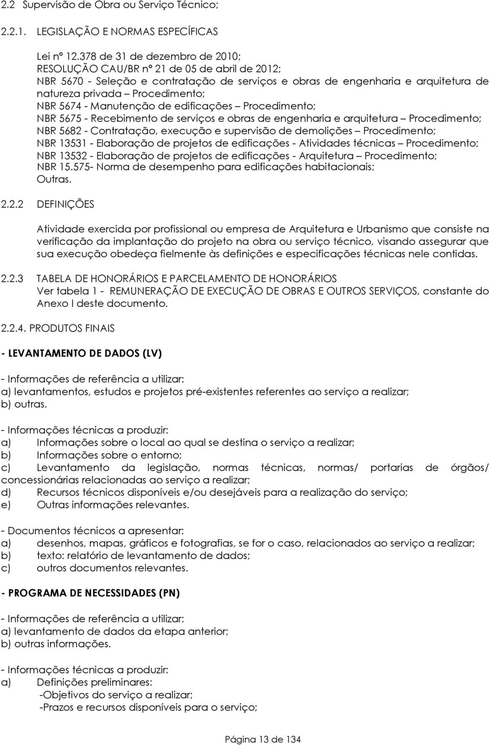 5674 - Manutenção de edificações Procedimento; NBR 5675 - Recebimento de serviços e obras de engenharia e arquitetura Procedimento; NBR 5682 - Contratação, execução e supervisão de demolições