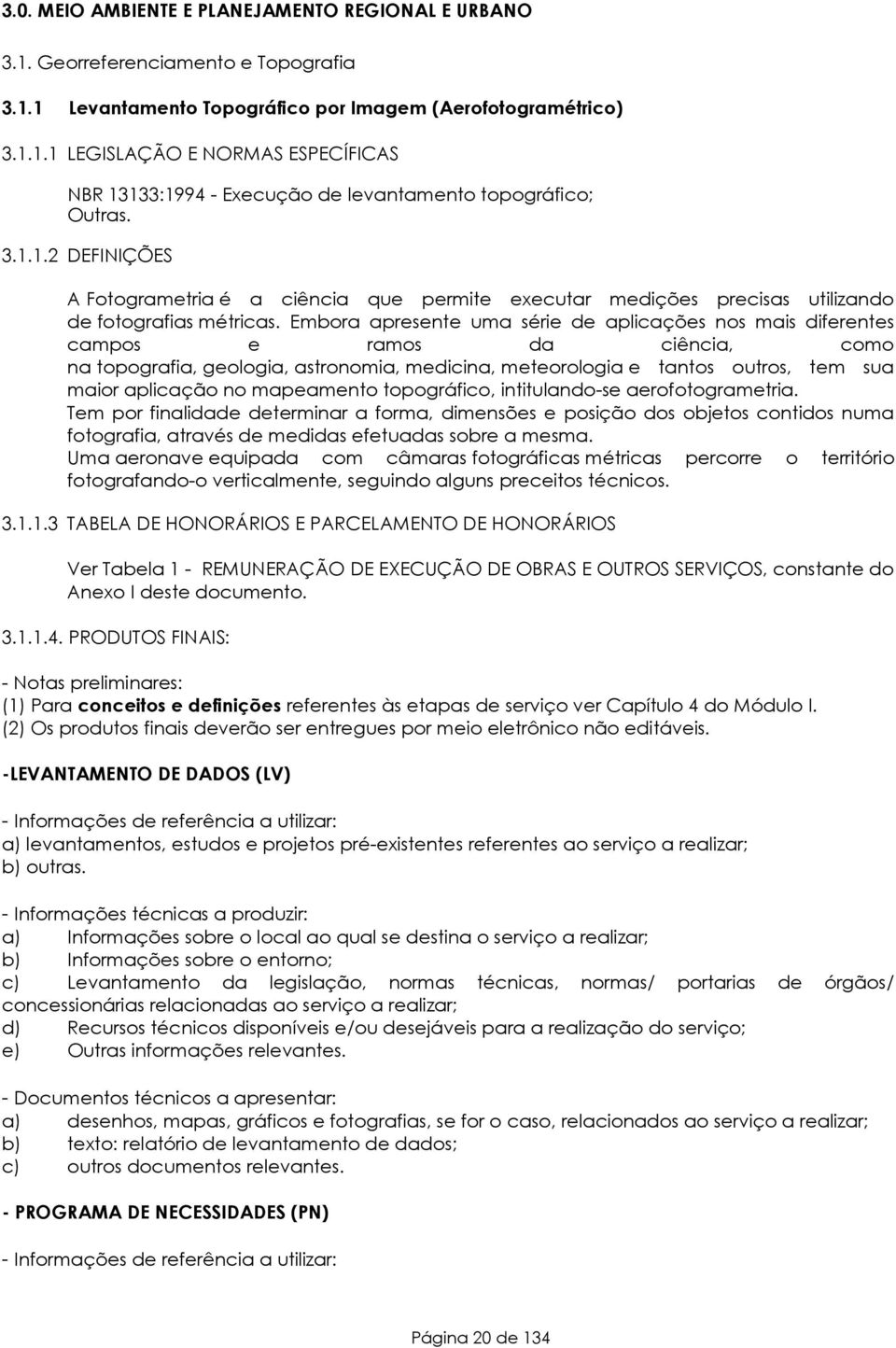 Embora apresente uma série de aplicações nos mais diferentes campos e ramos da ciência, como na topografia, geologia, astronomia, medicina, meteorologia e tantos outros, tem sua maior aplicação no