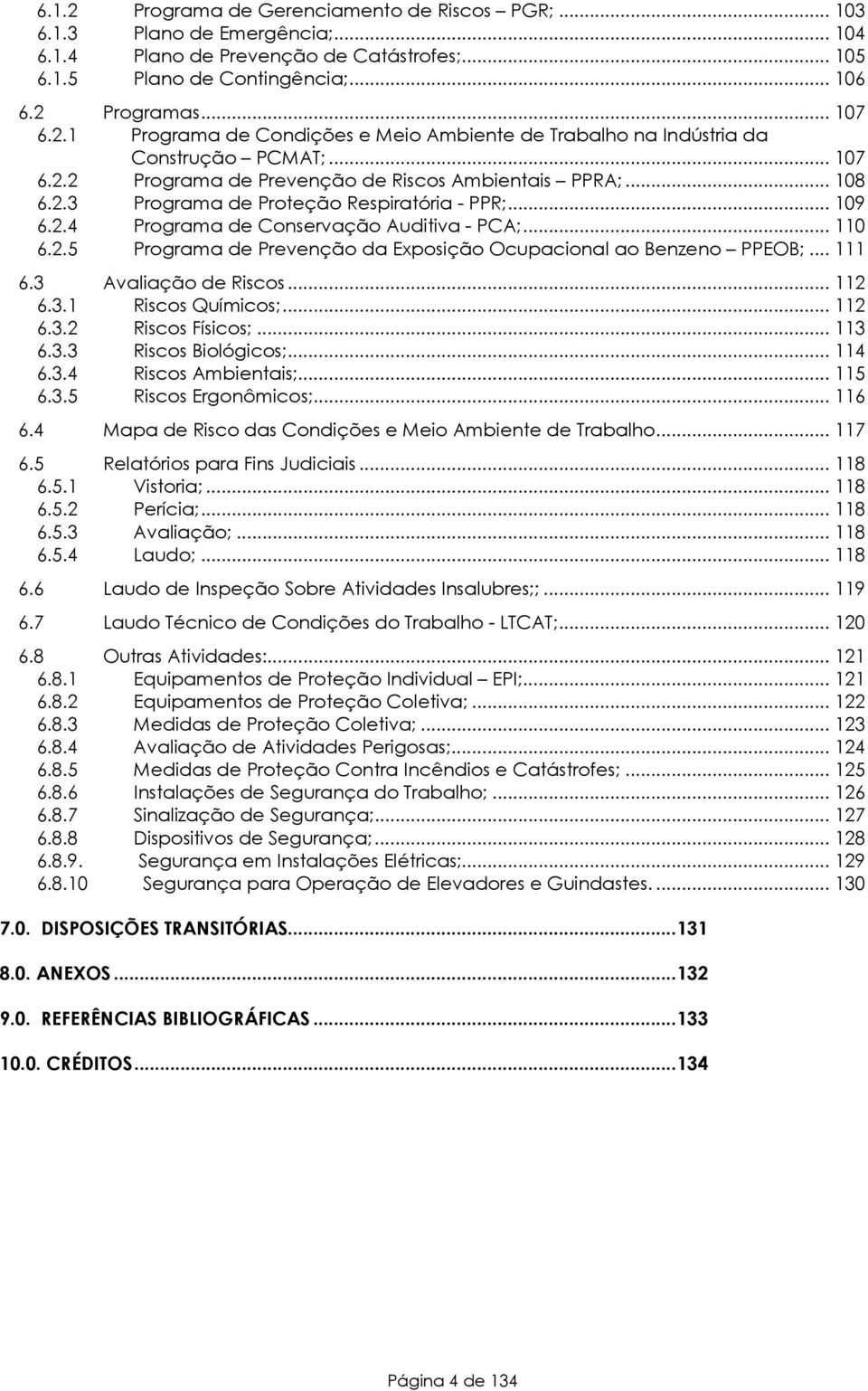 .. 111 6.3 Avaliação de Riscos... 112 6.3.1 Riscos Químicos;... 112 6.3.2 Riscos Físicos;... 113 6.3.3 Riscos Biológicos;... 114 6.3.4 Riscos Ambientais;... 115 6.3.5 Riscos Ergonômicos;... 116 6.