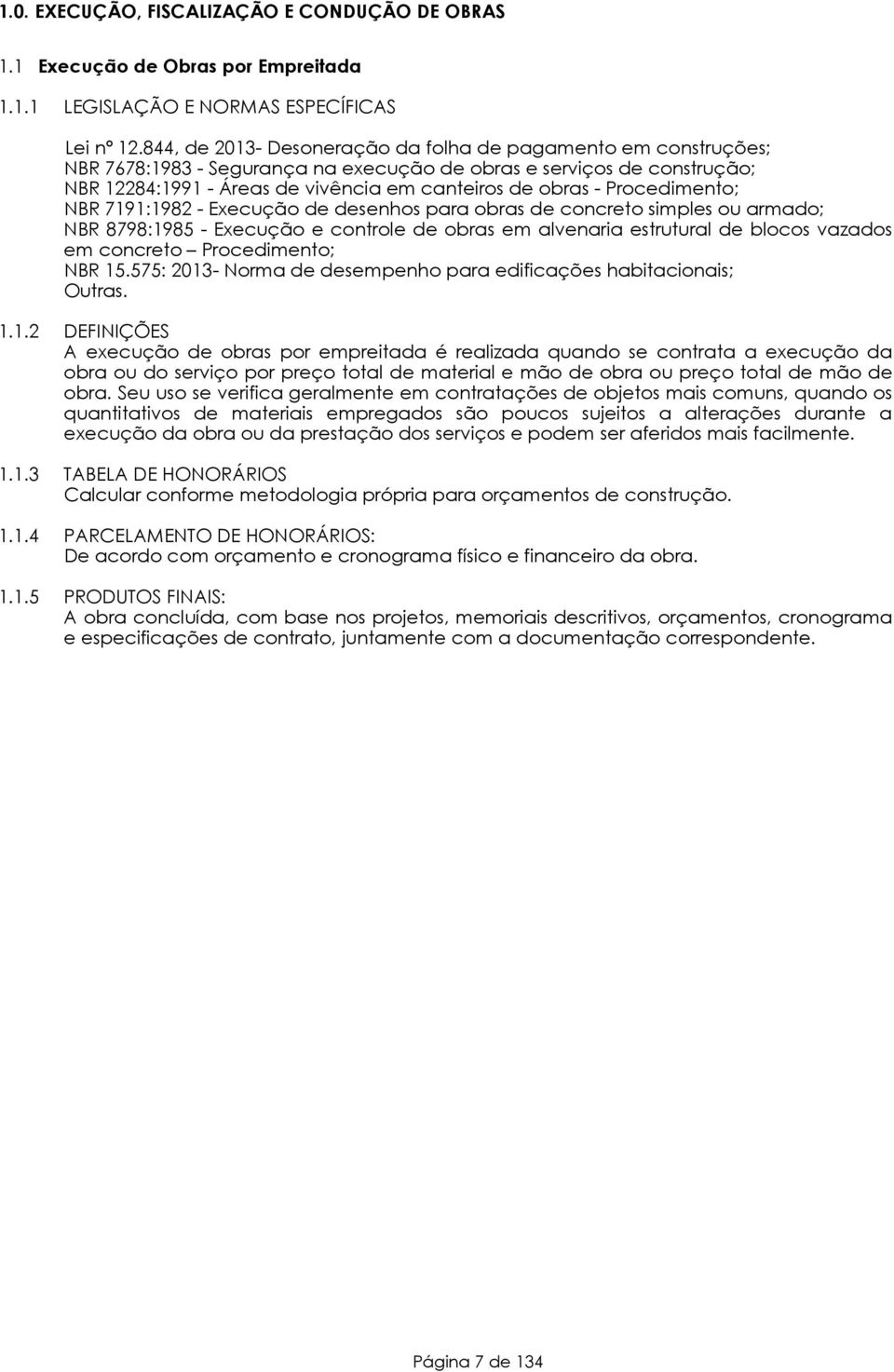 Procedimento; NBR 7191:1982 - Execução de desenhos para obras de concreto simples ou armado; NBR 8798:1985 - Execução e controle de obras em alvenaria estrutural de blocos vazados em concreto