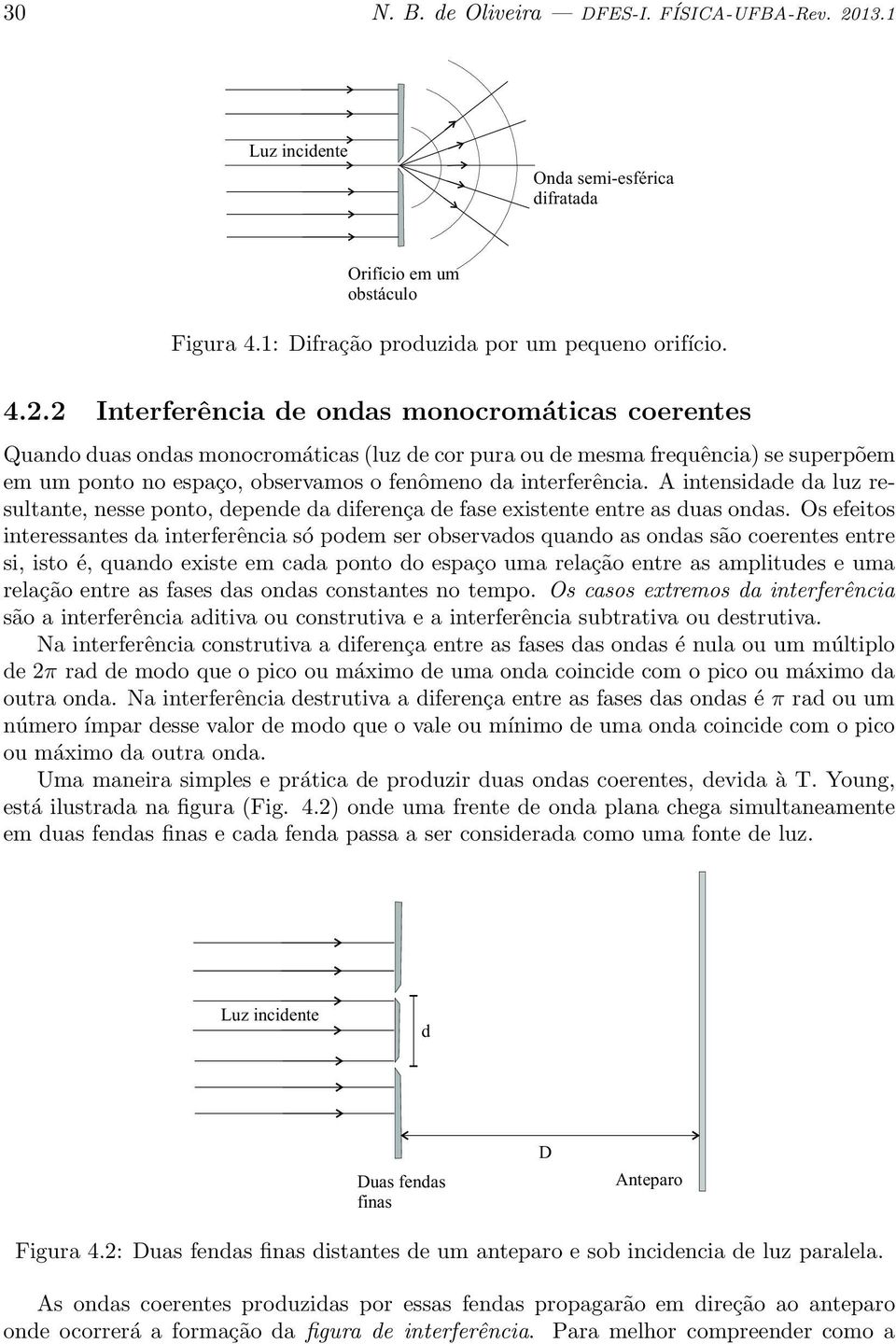 2 Interferência e onas monocromáticas coerentes Quano uas onas monocromáticas (luz e cor pura ou e mesma frequência) se superpõem em um ponto no espaço, observamos o fenômeno a interferência.