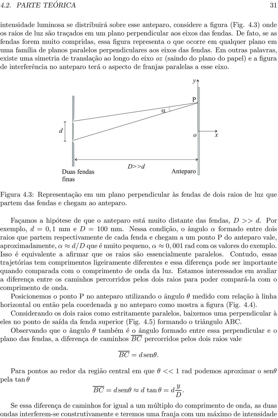 Em outras palavras, existe uma simetria e translação ao longo o eixo oz (saino o plano o papel) e a figura e interferência no anteparo terá o aspecto e franjas paralelas a esse eixo.