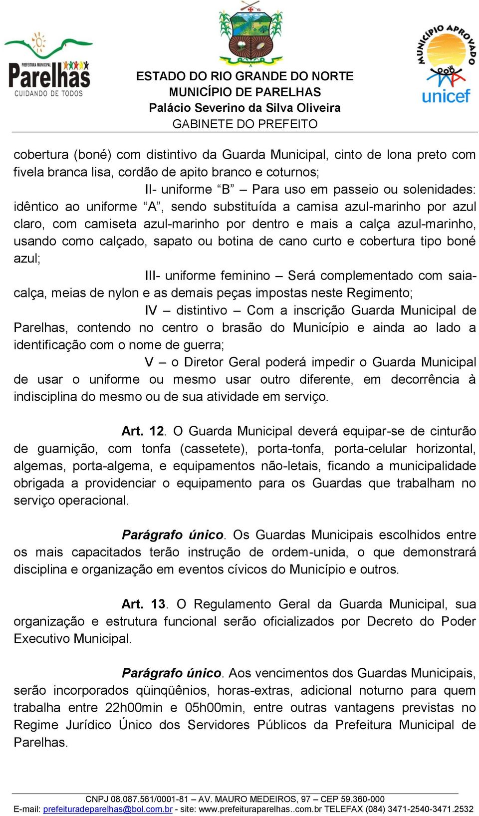 tipo boné azul; III- uniforme feminino Será complementado com saiacalça, meias de nylon e as demais peças impostas neste Regimento; IV distintivo Com a inscrição Guarda Municipal de Parelhas,