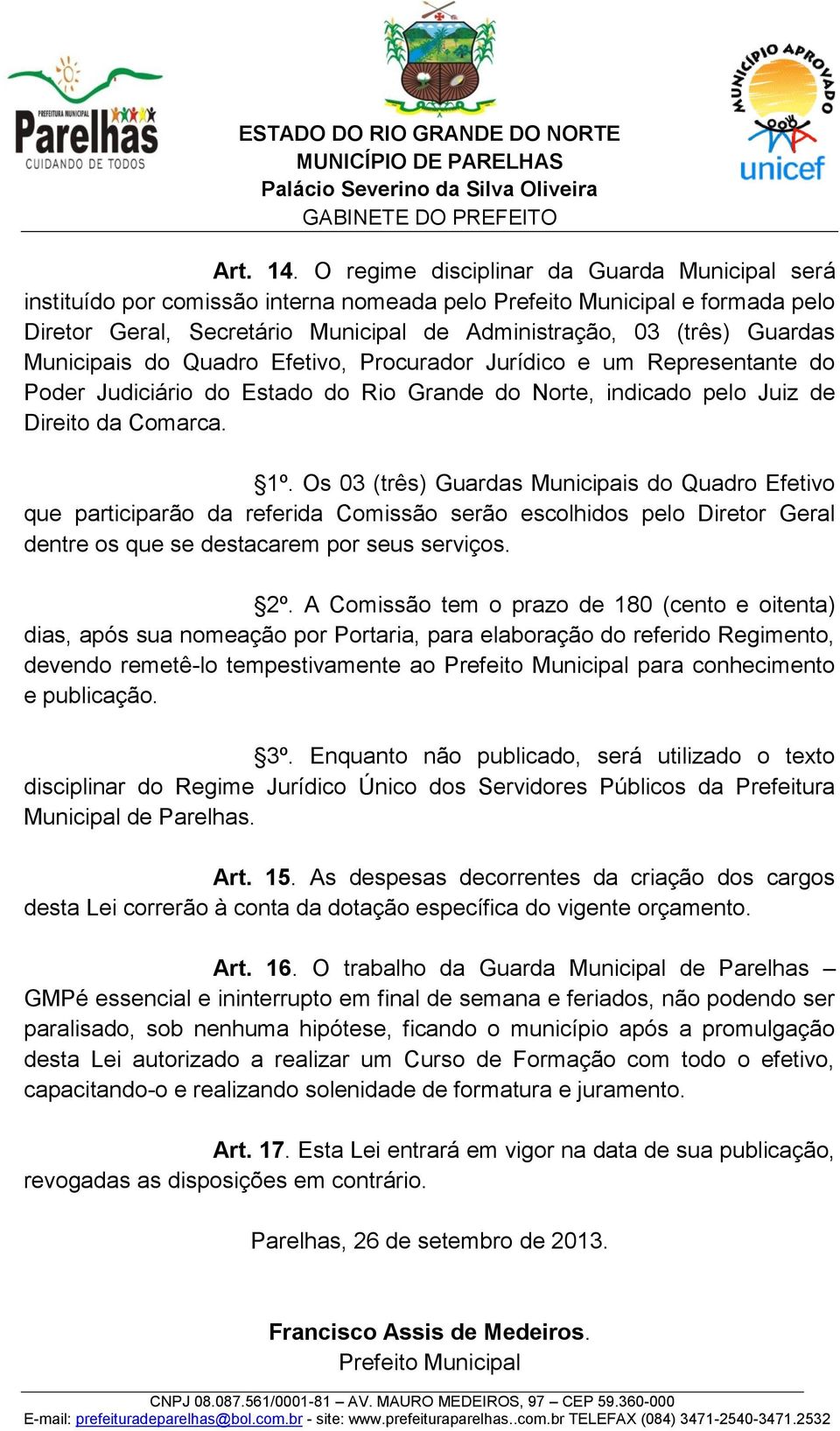 Municipais do Quadro Efetivo, Procurador Jurídico e um Representante do Poder Judiciário do Estado do Rio Grande do Norte, indicado pelo Juiz de Direito da Comarca. 1º.