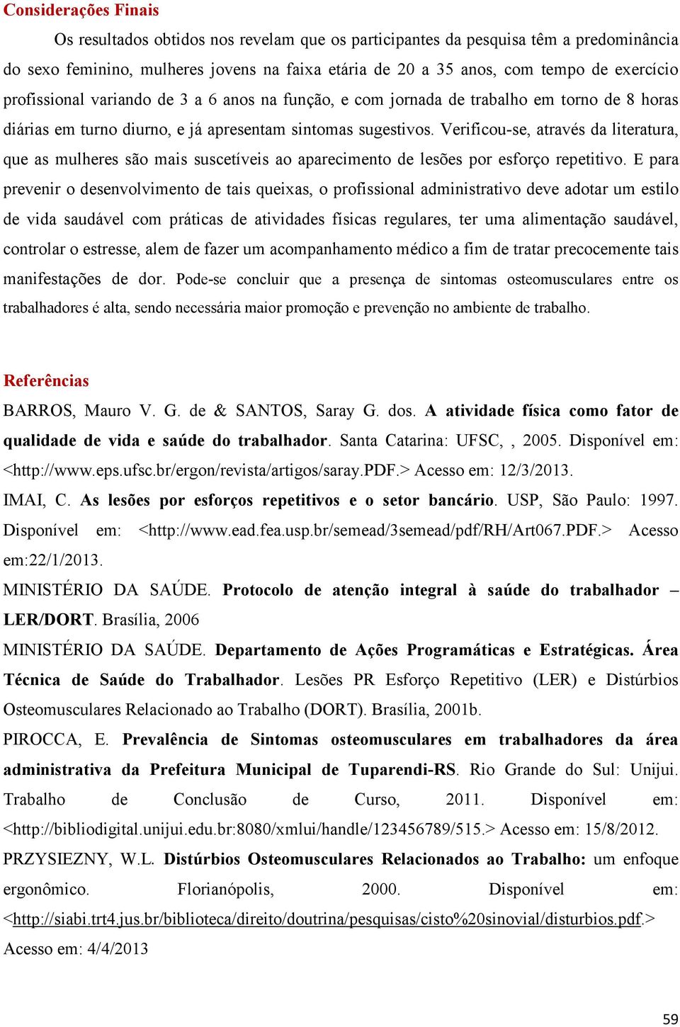 Verificou-se, através da literatura, que as mulheres são mais suscetíveis ao aparecimento de lesões por esforço repetitivo.