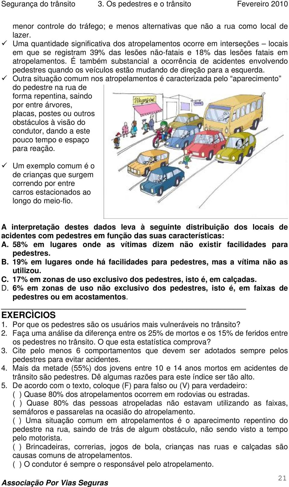 É também substancial a ocorrência de acidentes envolvendo pedestres quando os veículos estão mudando de direção para a esquerda.