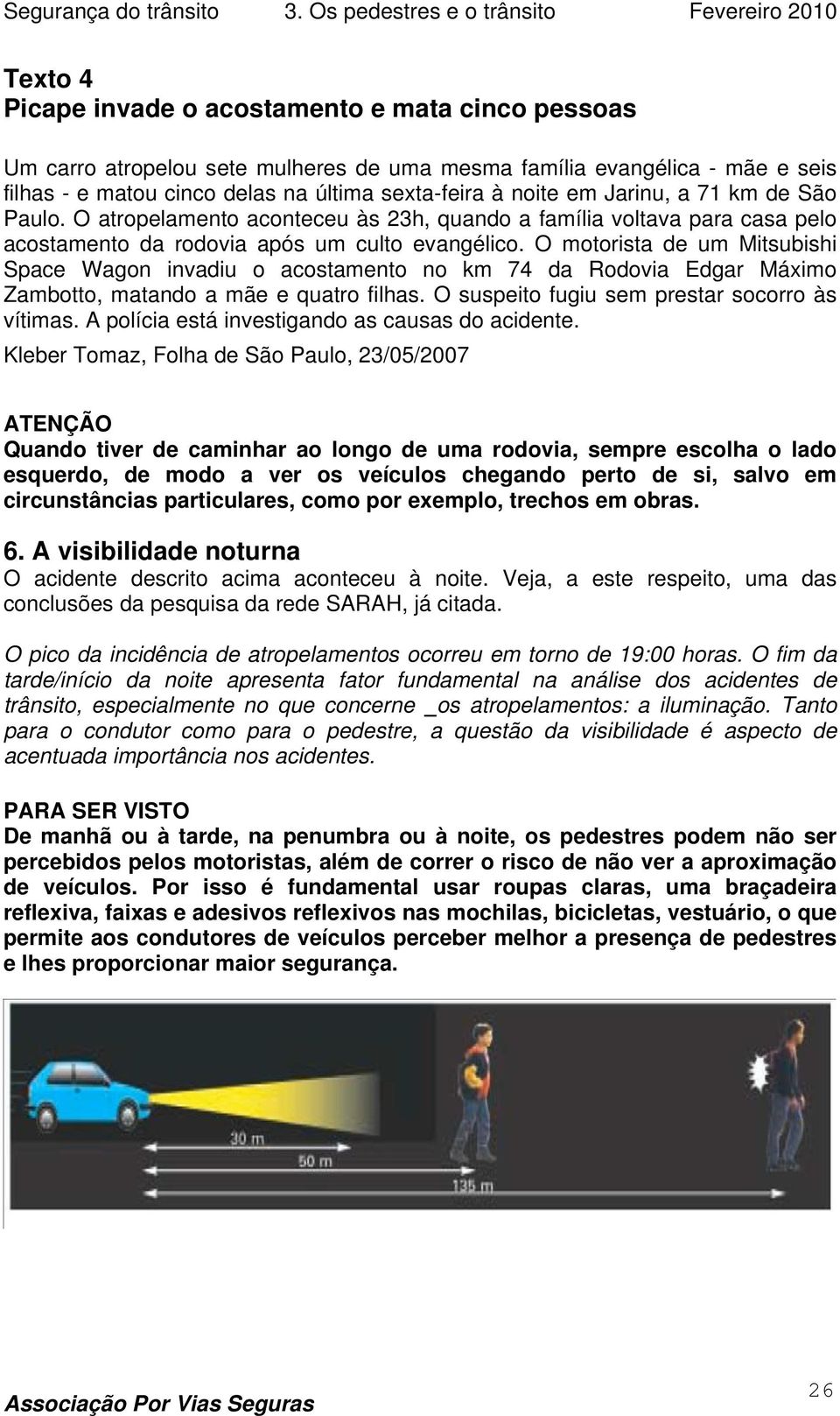 O motorista de um Mitsubishi Space Wagon invadiu o acostamento no km 74 da Rodovia Edgar Máximo Zambotto, matando a mãe e quatro filhas. O suspeito fugiu sem prestar socorro às vítimas.