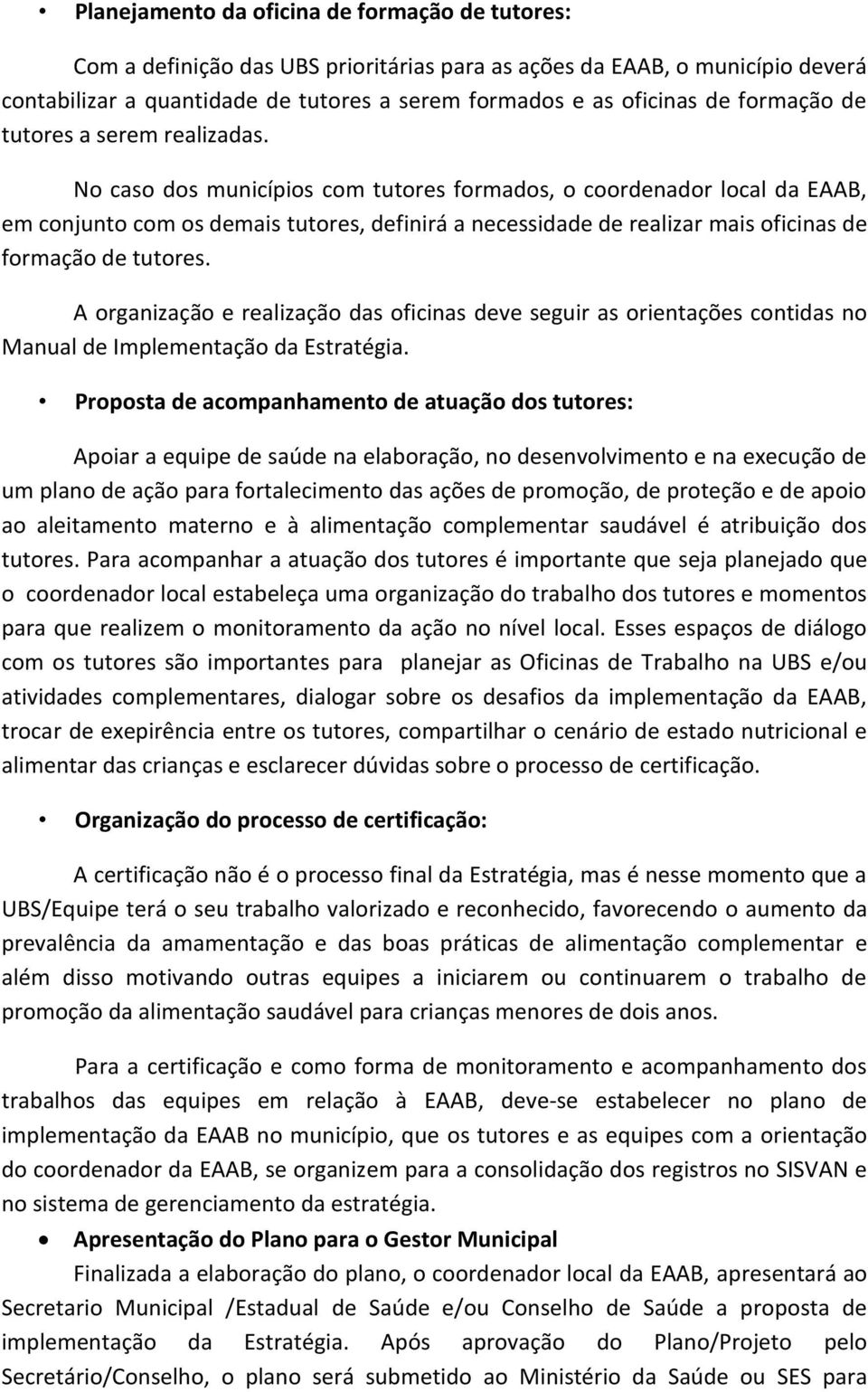 No caso dos municípios com tutores formados, o coordenador local da EAAB, em conjunto com os demais tutores, definirá a necessidade de realizar mais oficinas de formação de tutores.