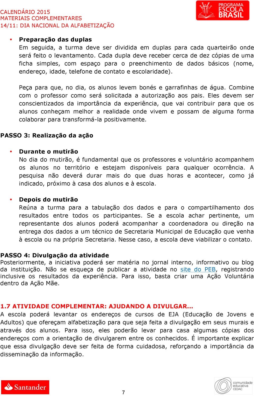 Peça para que, no dia, os alunos levem bonés e garrafinhas de água. Combine com o professor como será solicitada a autorização aos pais.