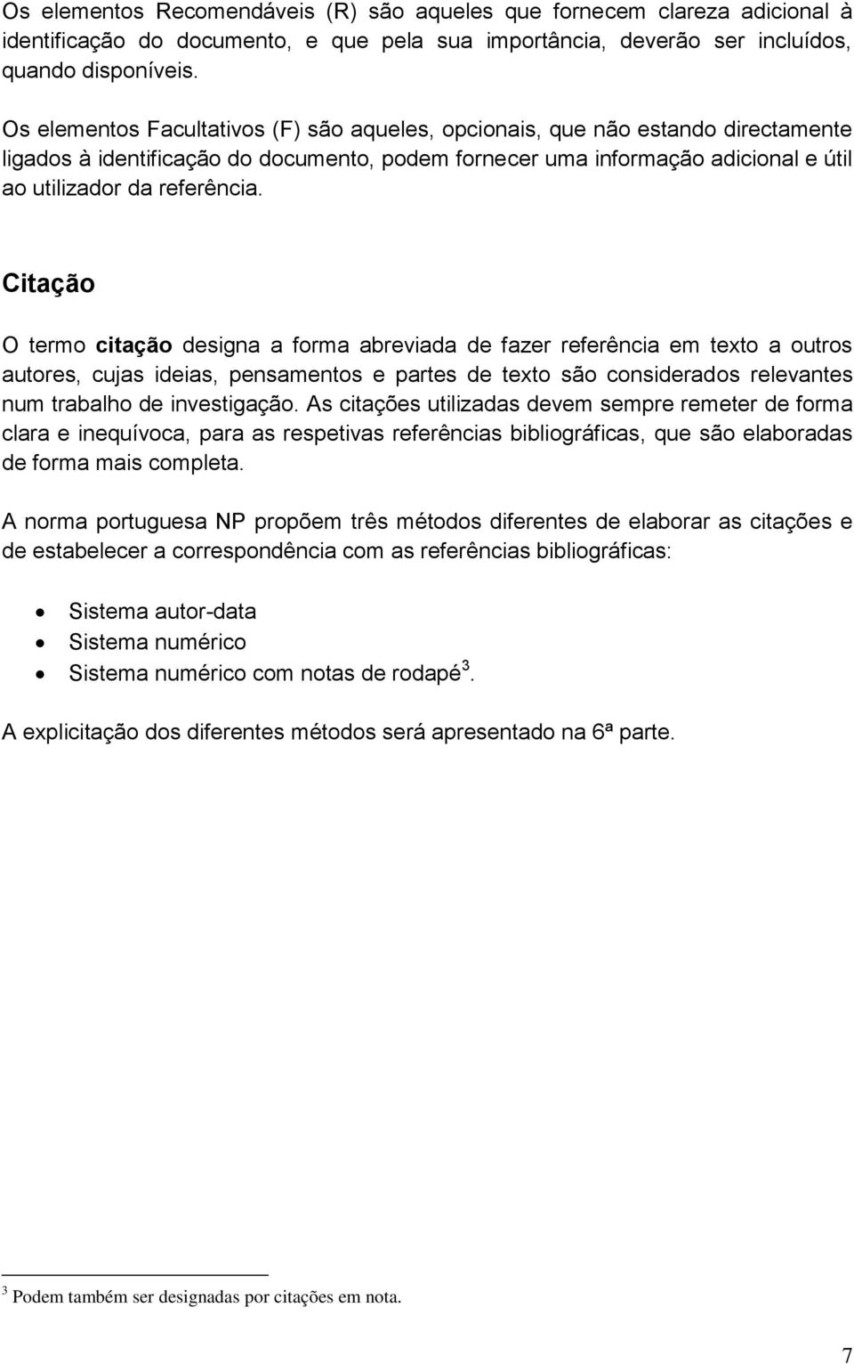 Citação O termo citação designa a forma abreviada de fazer referência em texto a outros autores, cujas ideias, pensamentos e partes de texto são considerados relevantes num trabalho de investigação.