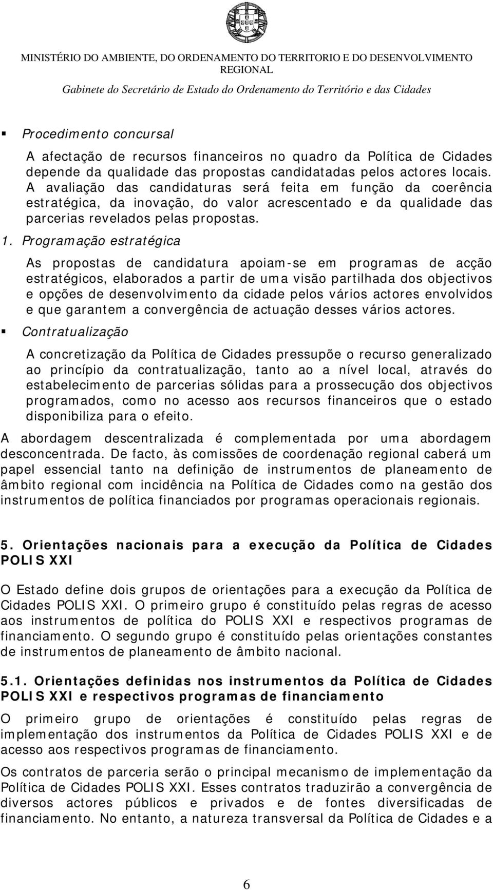 A avaliação das candidaturas será feita em função da coerência estratégica, da inovação, do valor acrescentado e da qualidade das parcerias revelados pelas propostas. 1.