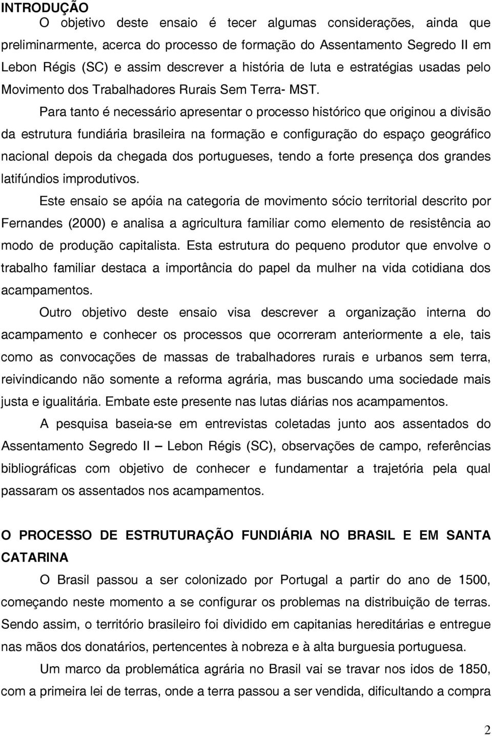Para tanto é necessário apresentar o processo histórico que originou a divisão da estrutura fundiária brasileira na formação e configuração do espaço geográfico nacional depois da chegada dos