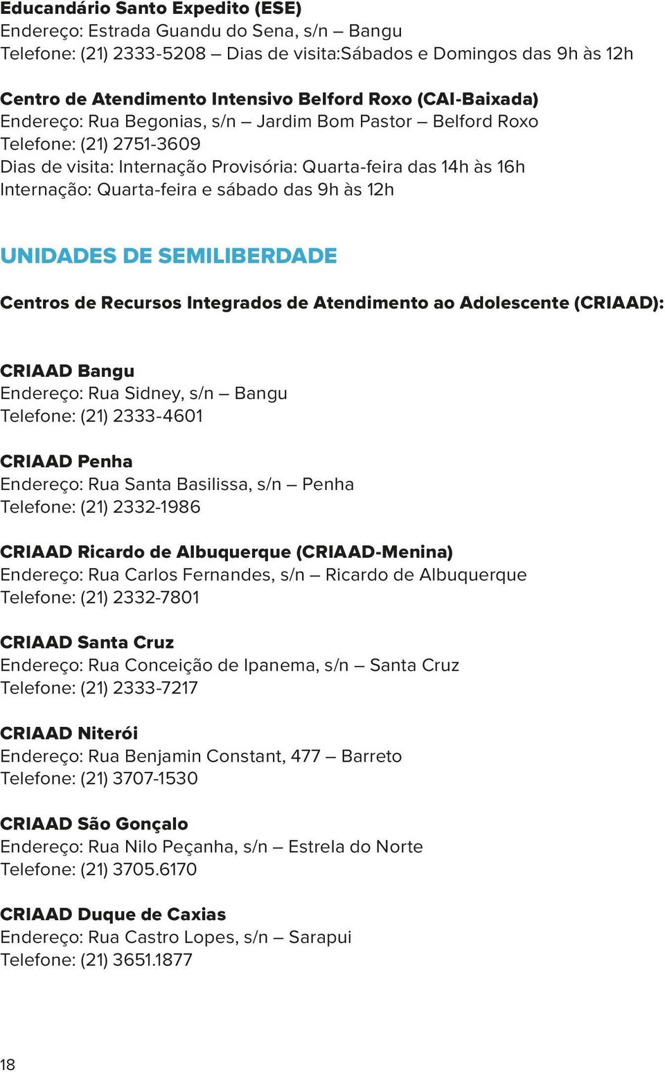 das 9h às 12h UNIDADES DE SEMILIBERDADE Centros de Recursos Integrados de Atendimento ao Adolescente (CRIAAD): CRIAAD Bangu Endereço: Rua Sidney, s/n Bangu Telefone: (21) 2333-4601 CRIAAD Penha