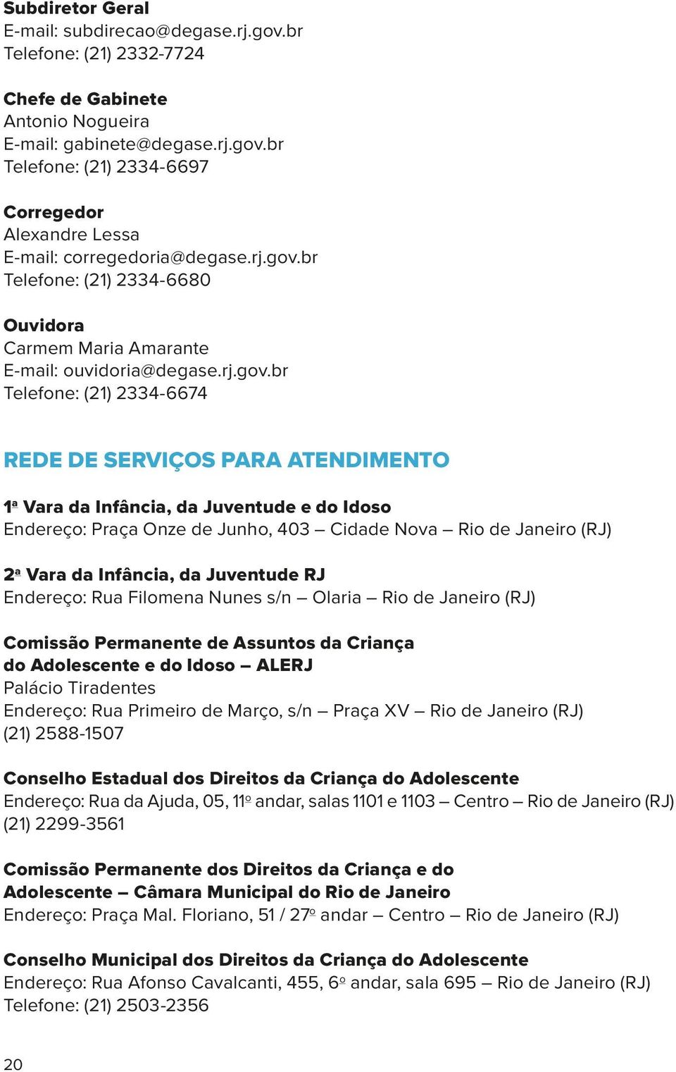 br Telefone: (21) 2334-6680 Ouvidora Carmem Maria Amarante E-mail: ouvidoria@degase.