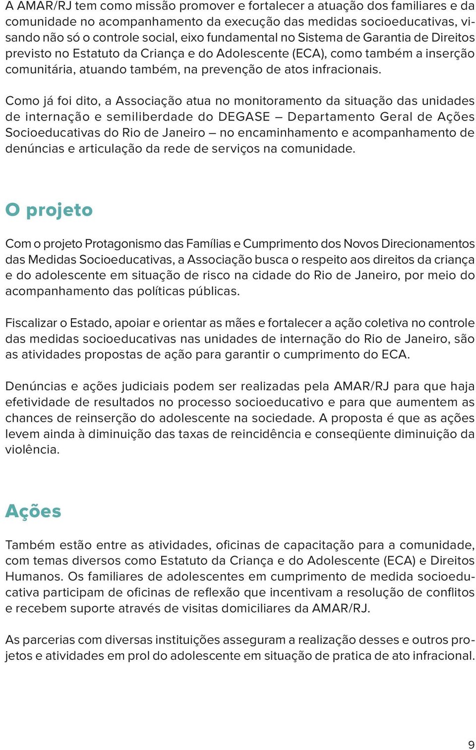 Como já foi dito, a Associação atua no monitoramento da situação das unidades de internação e semiliberdade do DEGASE Departamento Geral de Ações Socioeducativas do Rio de Janeiro no encaminhamento e