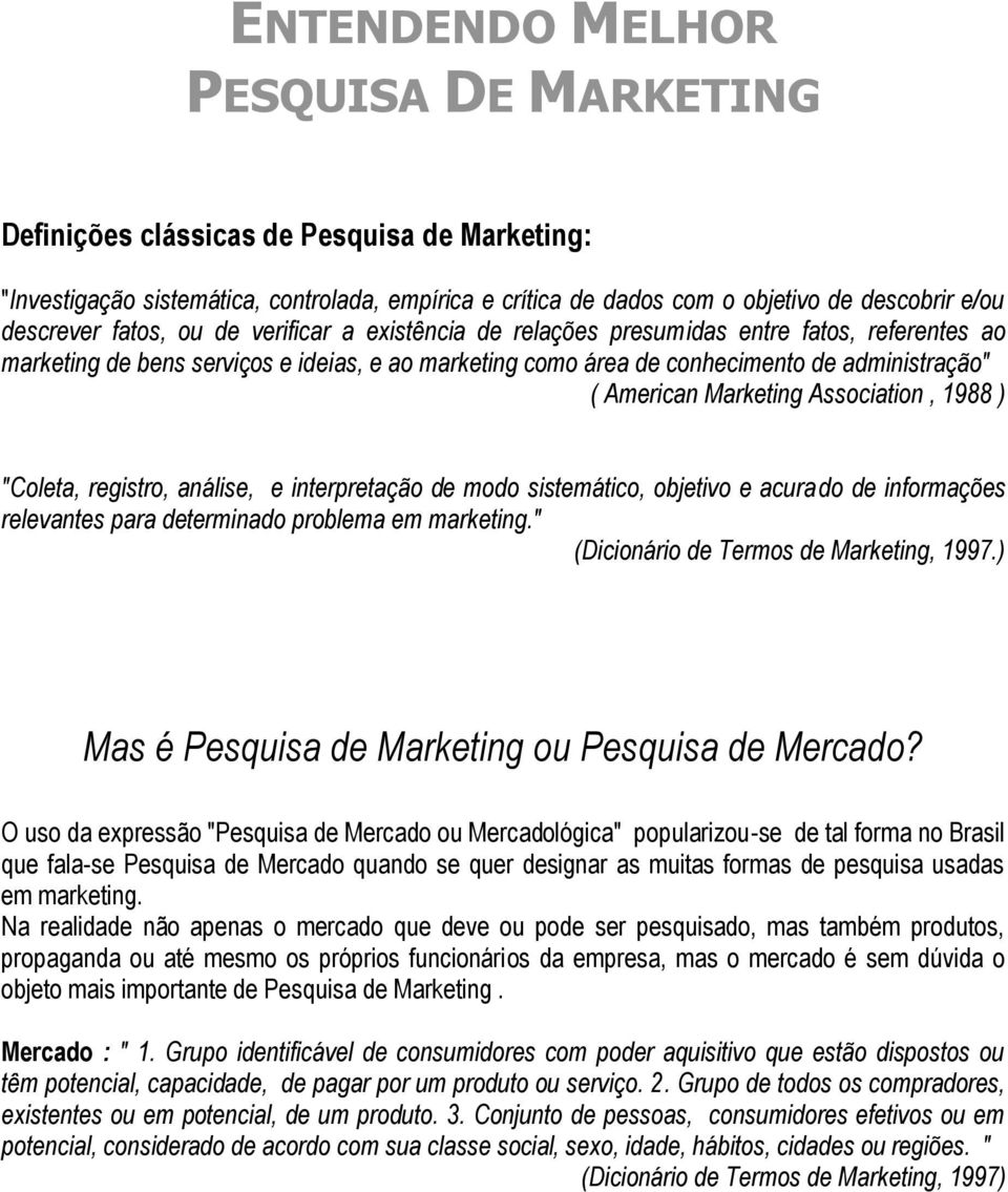 Marketing Association, 1988 ) "Coleta, registro, análise, e interpretação de modo sistemático, objetivo e acurado de informações relevantes para determinado problema em marketing.