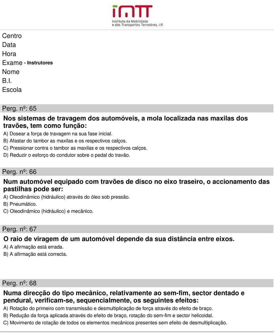 nº: 66 Num automóvel equipado com travões de disco no eixo traseiro, o accionamento das pastilhas pode ser: A) Oleodinâmico (hidráulico) através do óleo sob pressão. B) Pneumático.